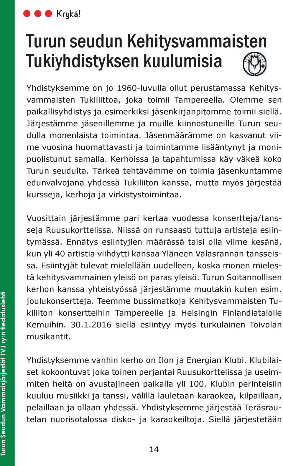 Jäsenmäärämme on kasvanut viime vuosina huomattavasti ja toimintamme lisääntynyt ja monipuolistunut samalla. Kerhoissa ja tapahtumissa käy väkeä koko Turun seudulta.