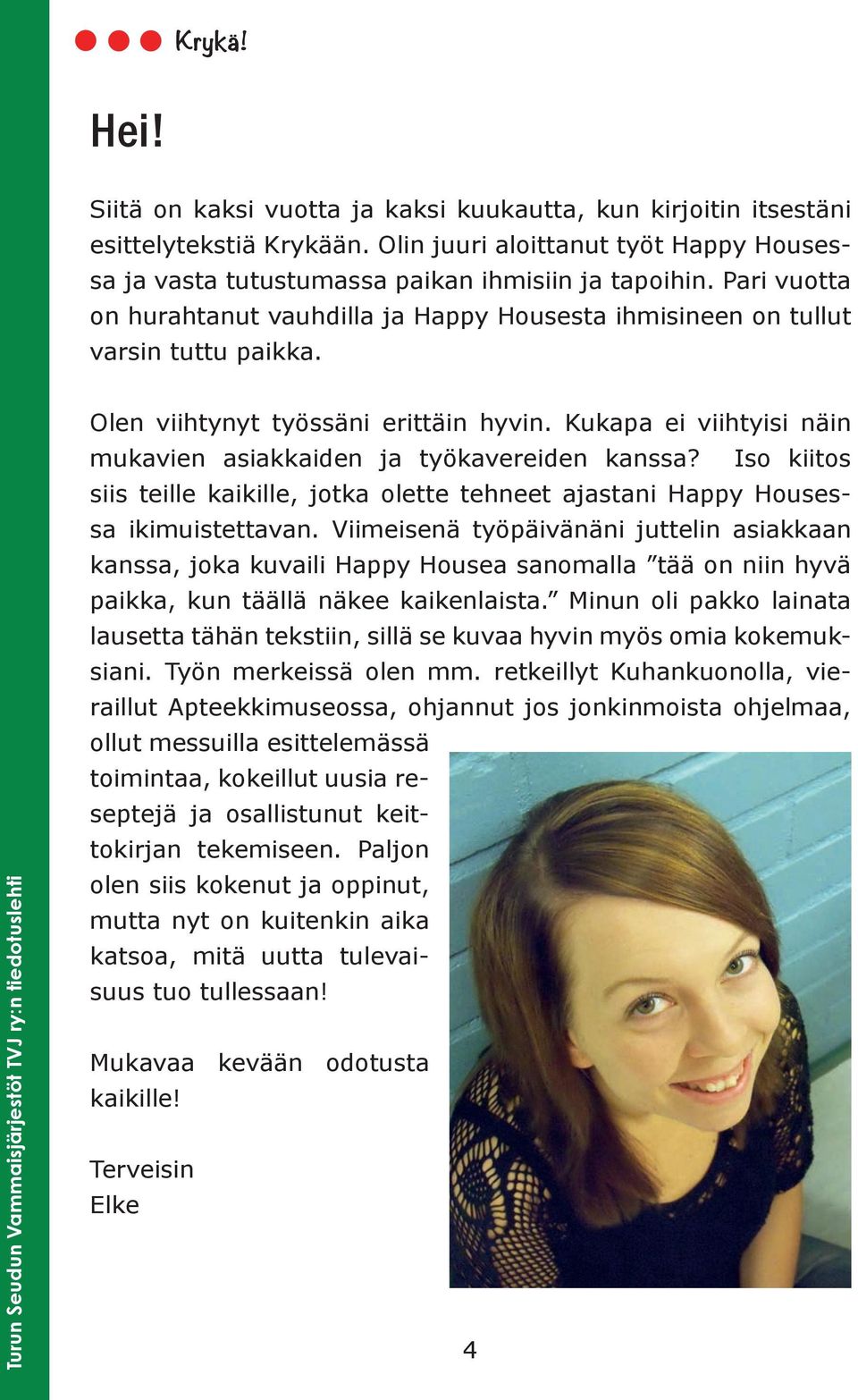 Kukapa ei viihtyisi näin mukavien asiakkaiden ja työkavereiden kanssa? Iso kiitos siis teille kaikille, jotka olette tehneet ajastani Happy Housessa ikimuistettavan.