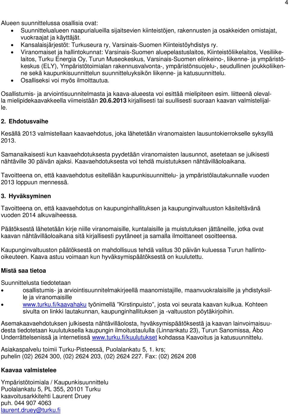 Viranomaiset ja hallintokunnat: Varsinais-Suomen aluepelastuslaitos, Kiinteistöliikelaitos, Vesiliikelaitos, Turku Energia Oy, Turun Museokeskus, Varsinais-Suomen elinkeino-, liikenne- ja