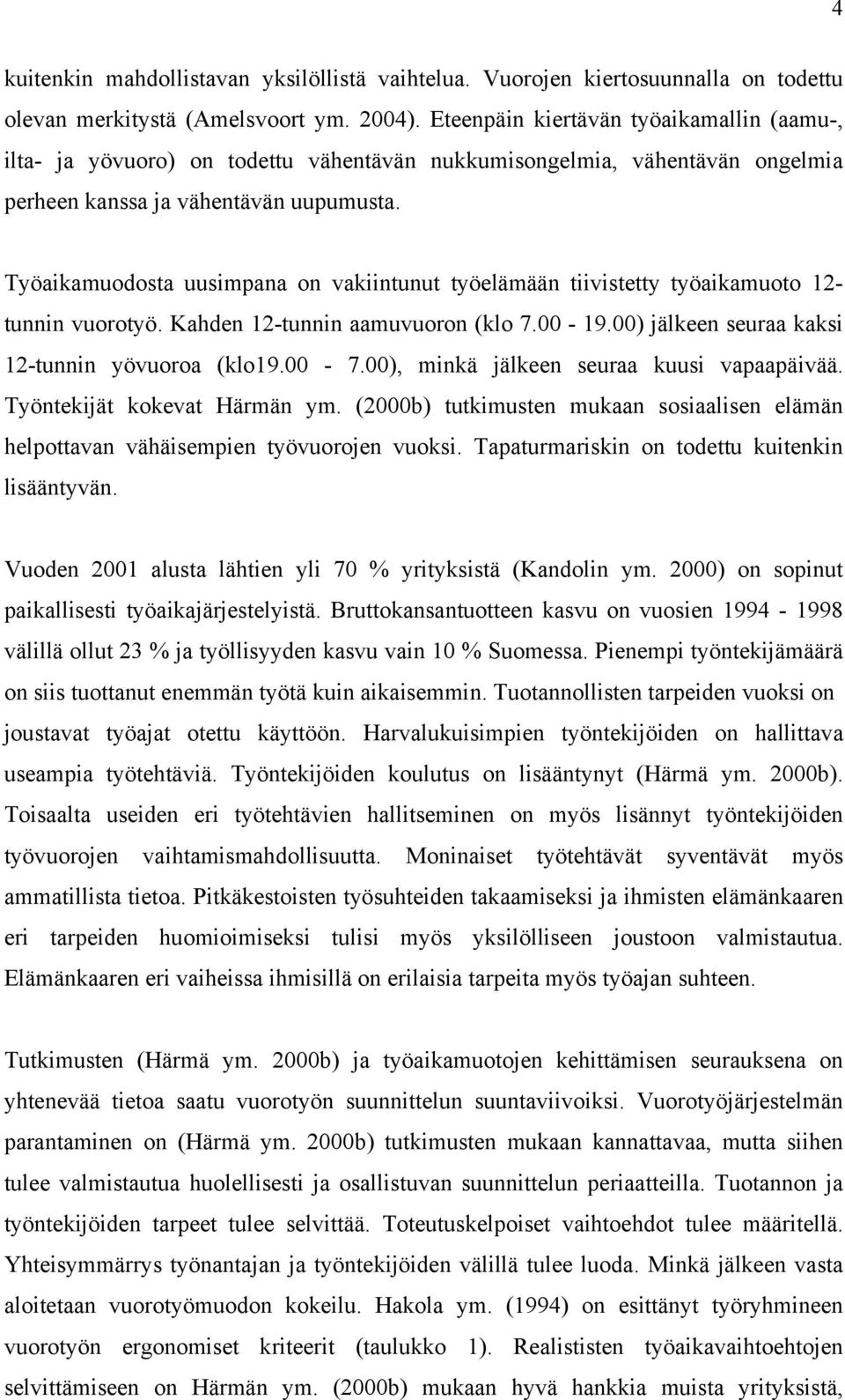 Työaikamuodosta uusimpana on vakiintunut työelämään tiivistetty työaikamuoto 12- tunnin vuorotyö. Kahden 12-tunnin aamuvuoron (klo 7.00-19.00) jälkeen seuraa kaksi 12-tunnin yövuoroa (klo19.00-7.