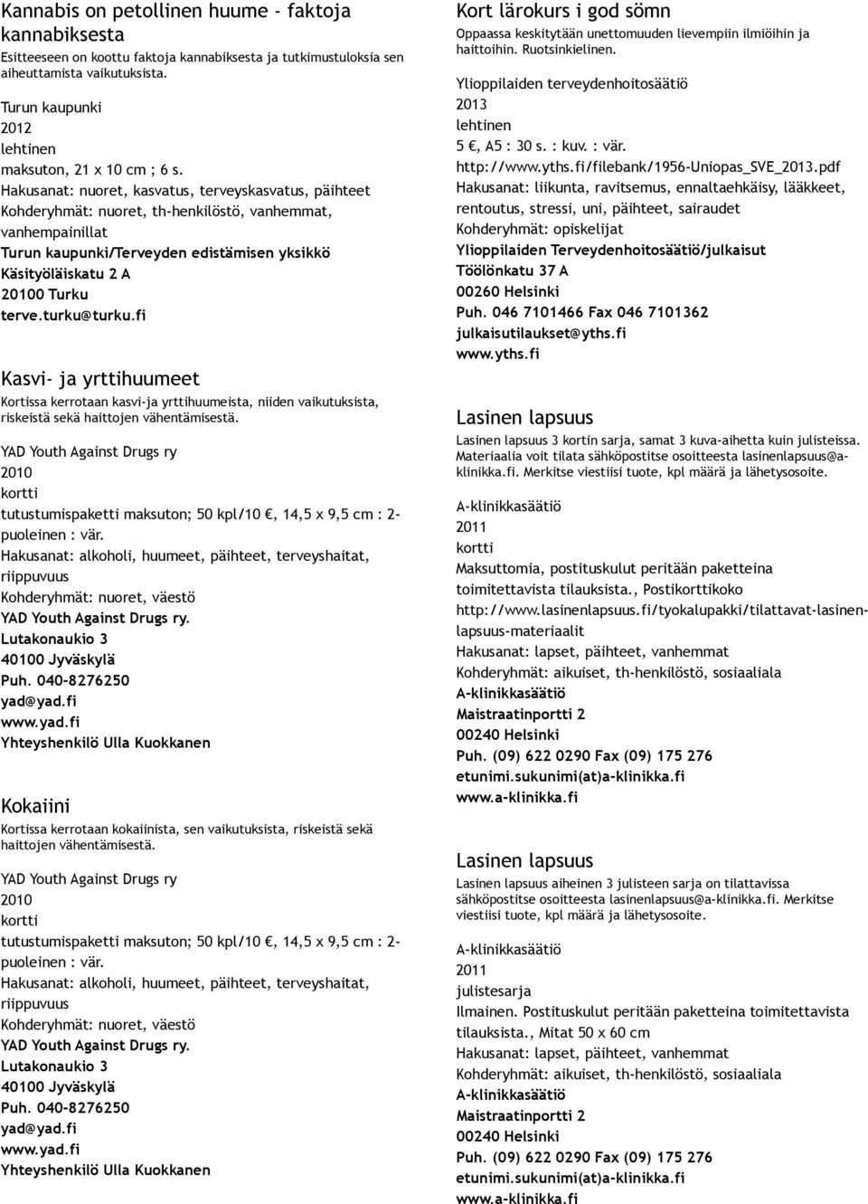 tutustumispaketti maksuton; 50 kpl/10, 14,5 x 9,5 cm : 2 puoleinen : vär. Hakusanat: alkoholi, huumeet, päihteet, terveyshaitat, riippuvuus Kohderyhmät: nuoret, väestö.