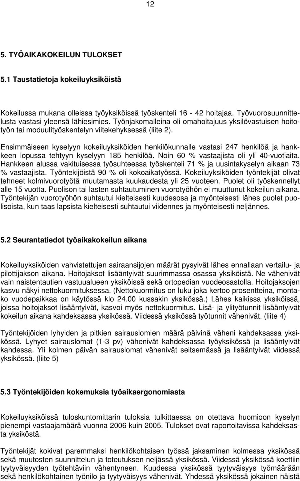 Ensimmäiseen kyselyyn kokeiluyksiköiden henkilökunnalle vastasi 247 henkilöä ja hankkeen lopussa tehtyyn kyselyyn 185 henkilöä. Noin 60 % vastaajista oli yli 40-vuotiaita.