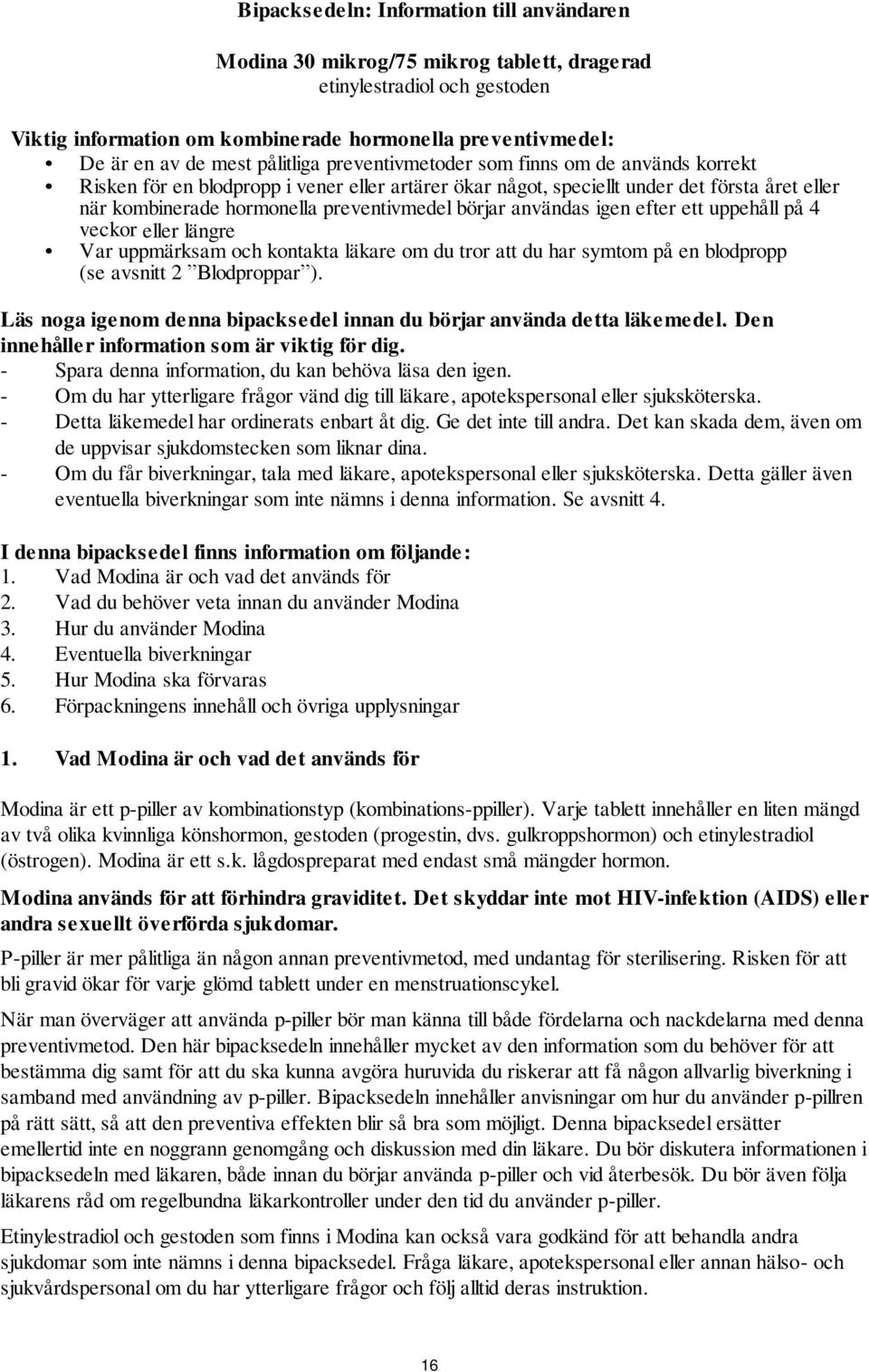 börjar användas igen efter ett uppehåll på 4 veckor eller längre Var uppmärksam och kontakta läkare om du tror att du har symtom på en blodpropp (se avsnitt 2 Blodproppar ).