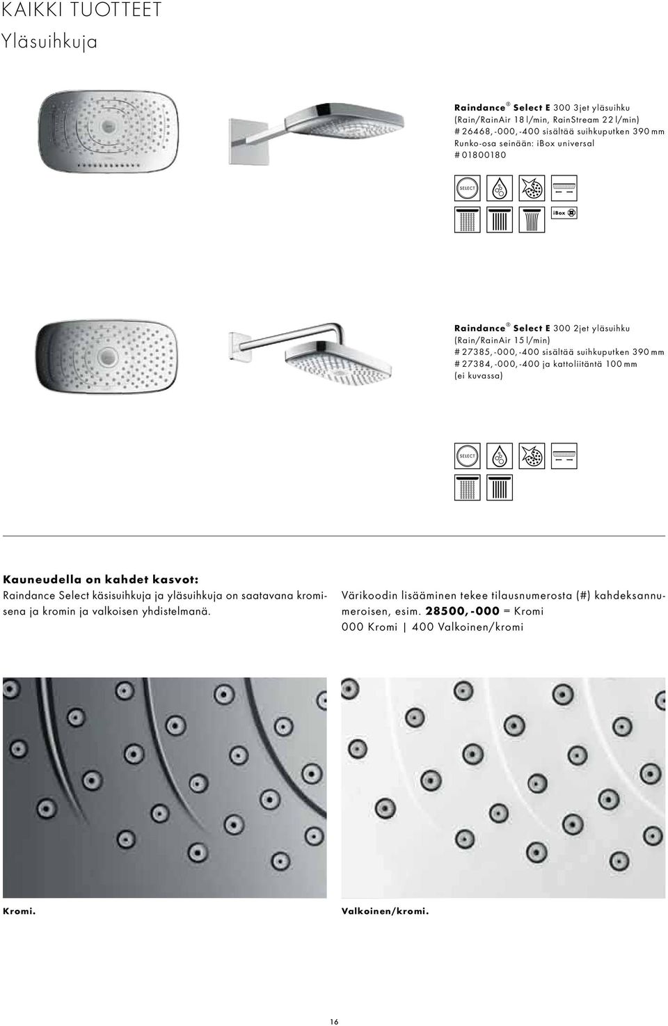 27384, -000, -400 ja kattoliitäntä 100 mm (ei kuvassa) Kauneudella on kahdet kasvot: Raindance Select käsisuihkuja ja yläsuihkuja on saatavana kromisena ja kromin ja