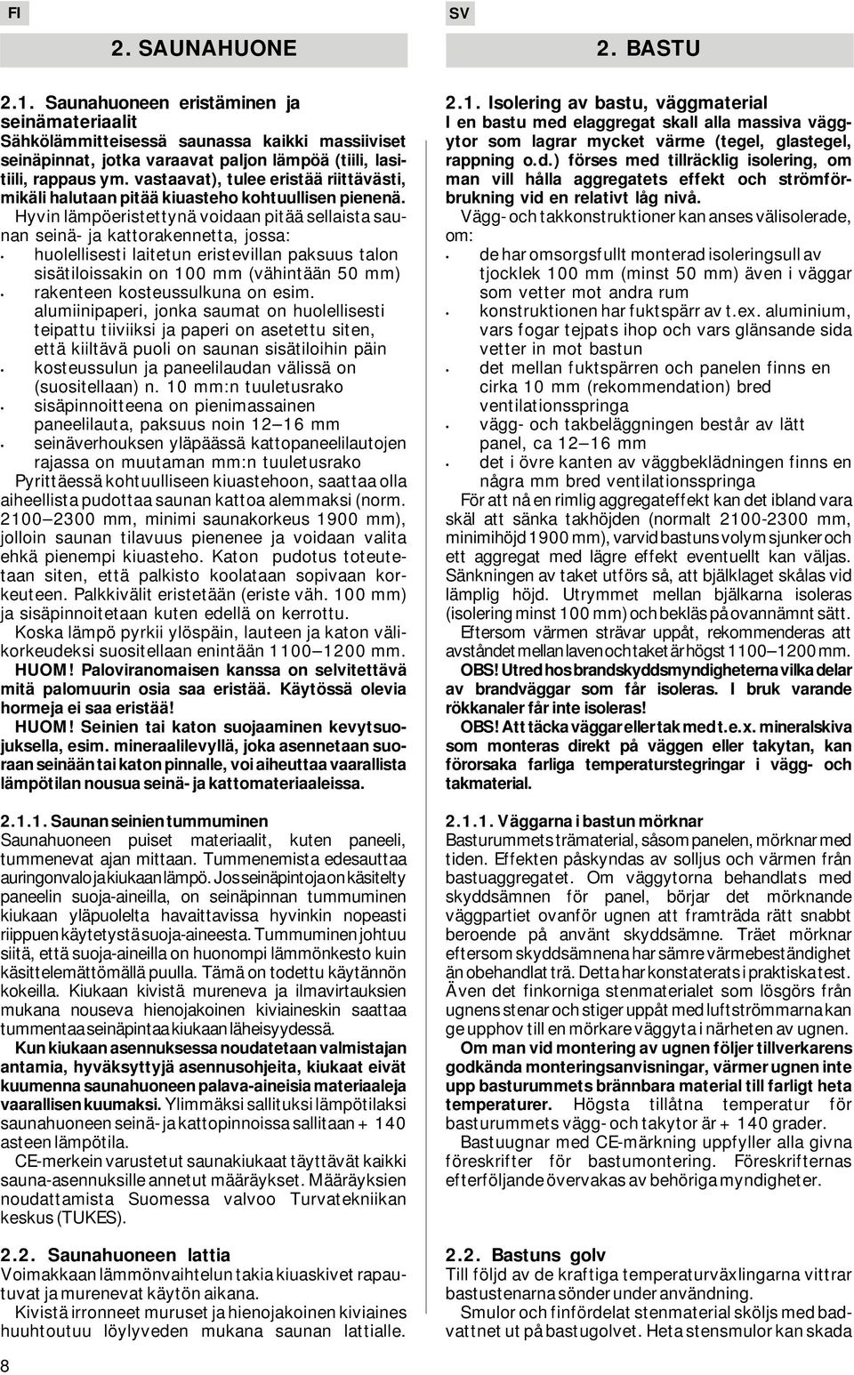 Hyvin lämpöeristettynä voidaan pitää sellaista saunan seinä- ja kattorakennetta, jossa: huolellisesti laitetun eristevillan paksuus talon sisätiloissakin on 100 mm (vähintään 50 mm) rakenteen