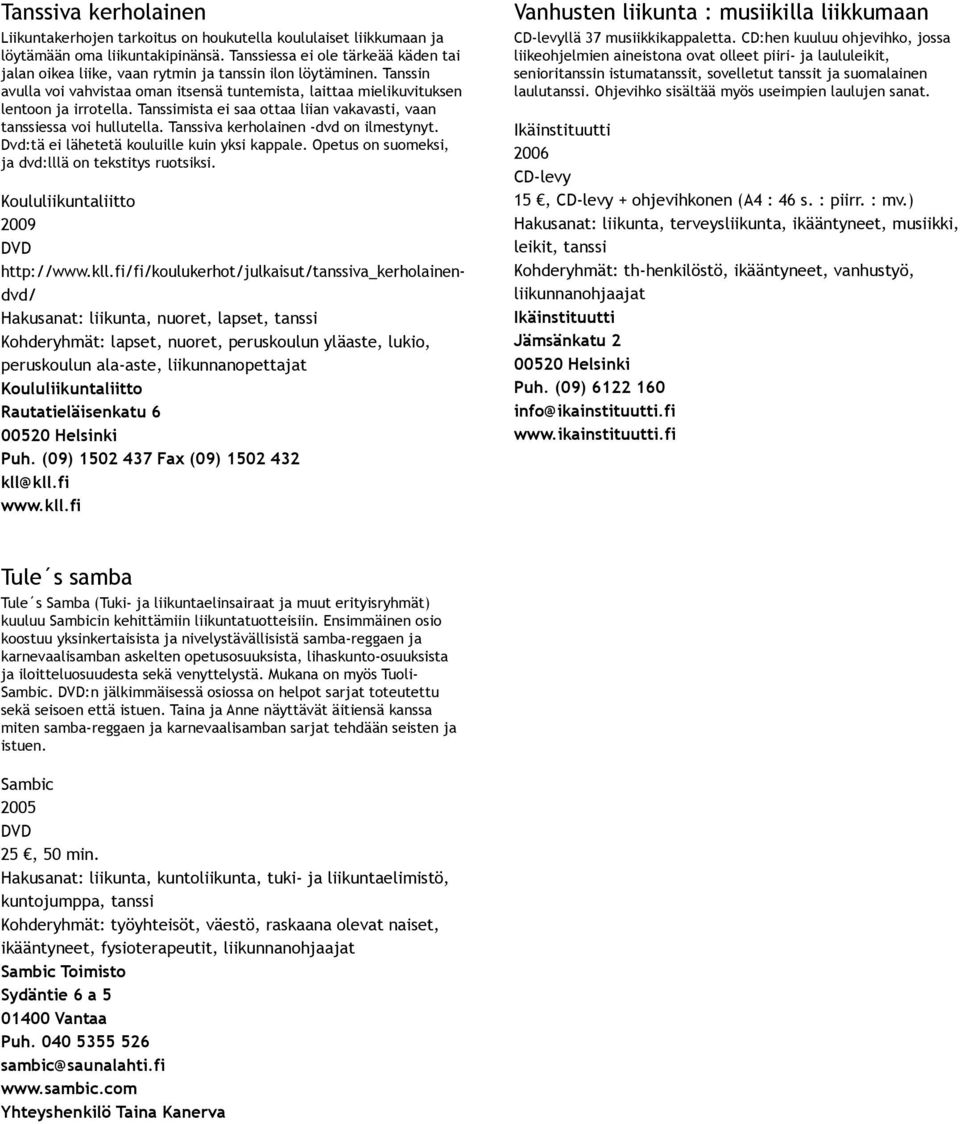 Tanssimista ei saa ottaa liian vakavasti, vaan tanssiessa voi hullutella. Tanssiva kerholainen dvd on ilmestynyt. Dvd:tä ei lähetetä kouluille kuin yksi kappale.