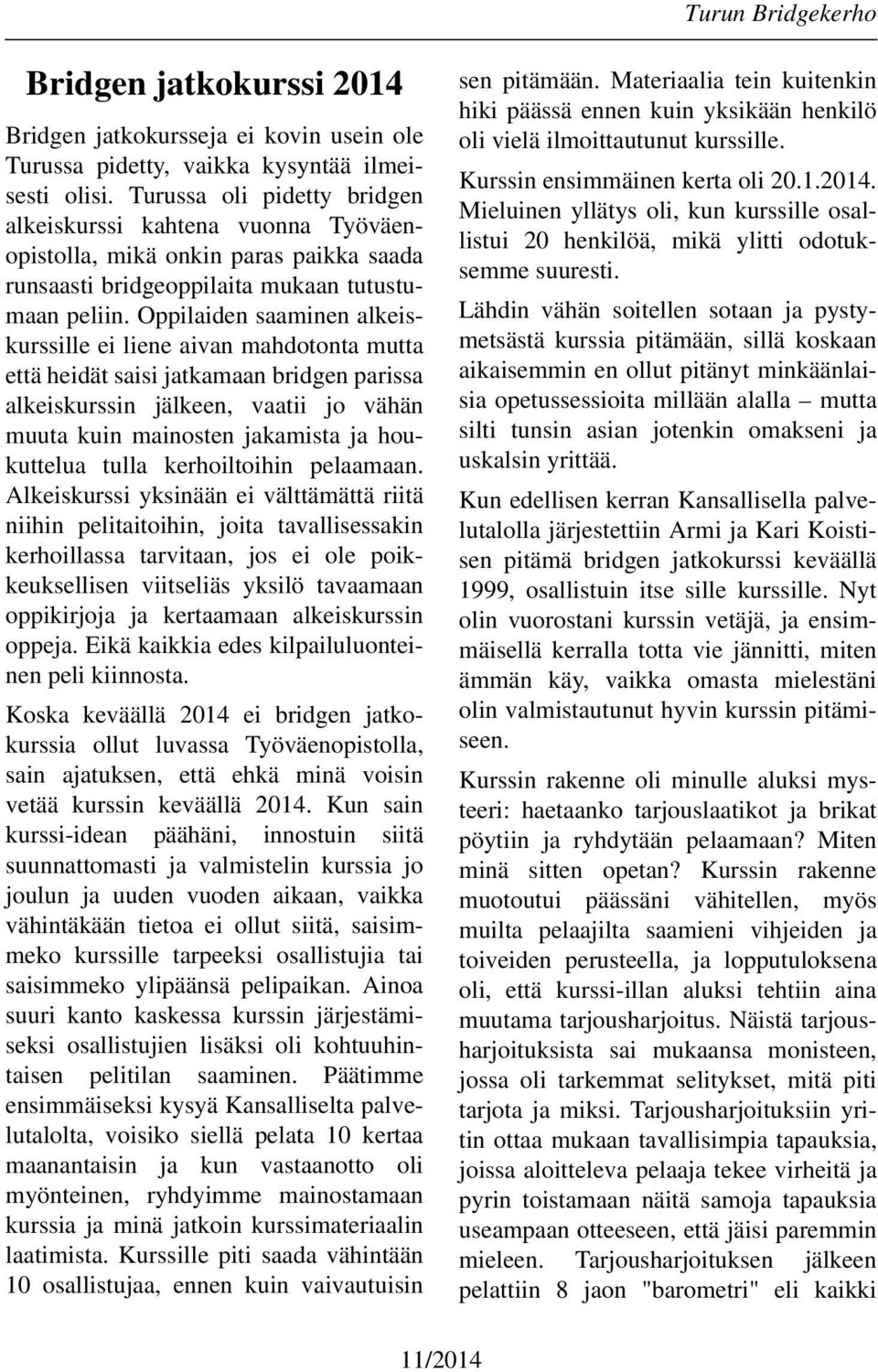 Oppilaiden saaminen alkeiskurssille ei liene aivan mahdotonta mutta että heidät saisi jatkamaan bridgen parissa alkeiskurssin jälkeen, vaatii jo vähän muuta kuin mainosten jakamista ja houkuttelua