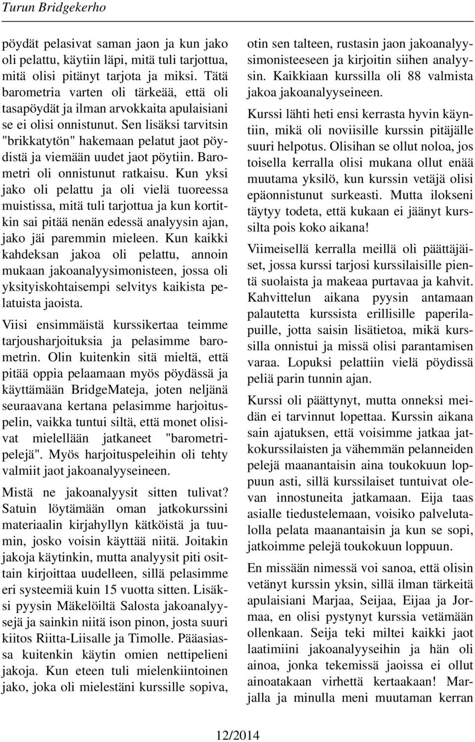Sen lisäksi tarvitsin "brikkatytön" hakemaan pelatut jaot pöydistä ja viemään uudet jaot pöytiin. Barometri oli onnistunut ratkaisu.