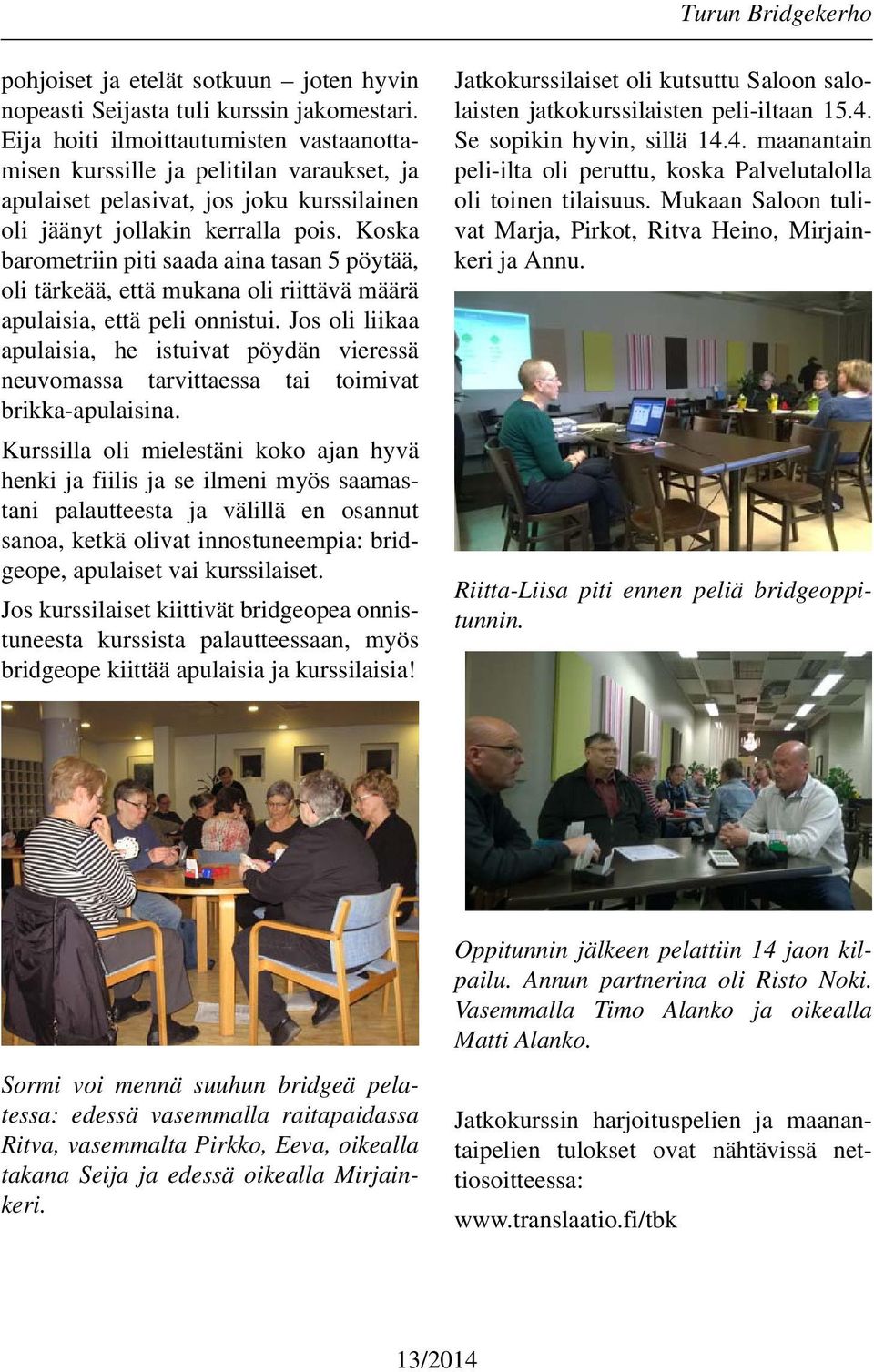 Koska barometriin piti saada aina tasan 5 pöytää, oli tärkeää, että mukana oli riittävä määrä apulaisia, että peli onnistui.