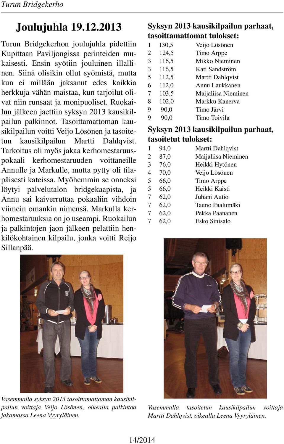 Ruokailun jälkeen jaettiin syksyn 2013 kausikilpailun palkinnot. Tasoittamattoman kausikilpailun voitti Veijo Lösönen ja tasoitetun kausikilpailun Martti Dahlqvist.