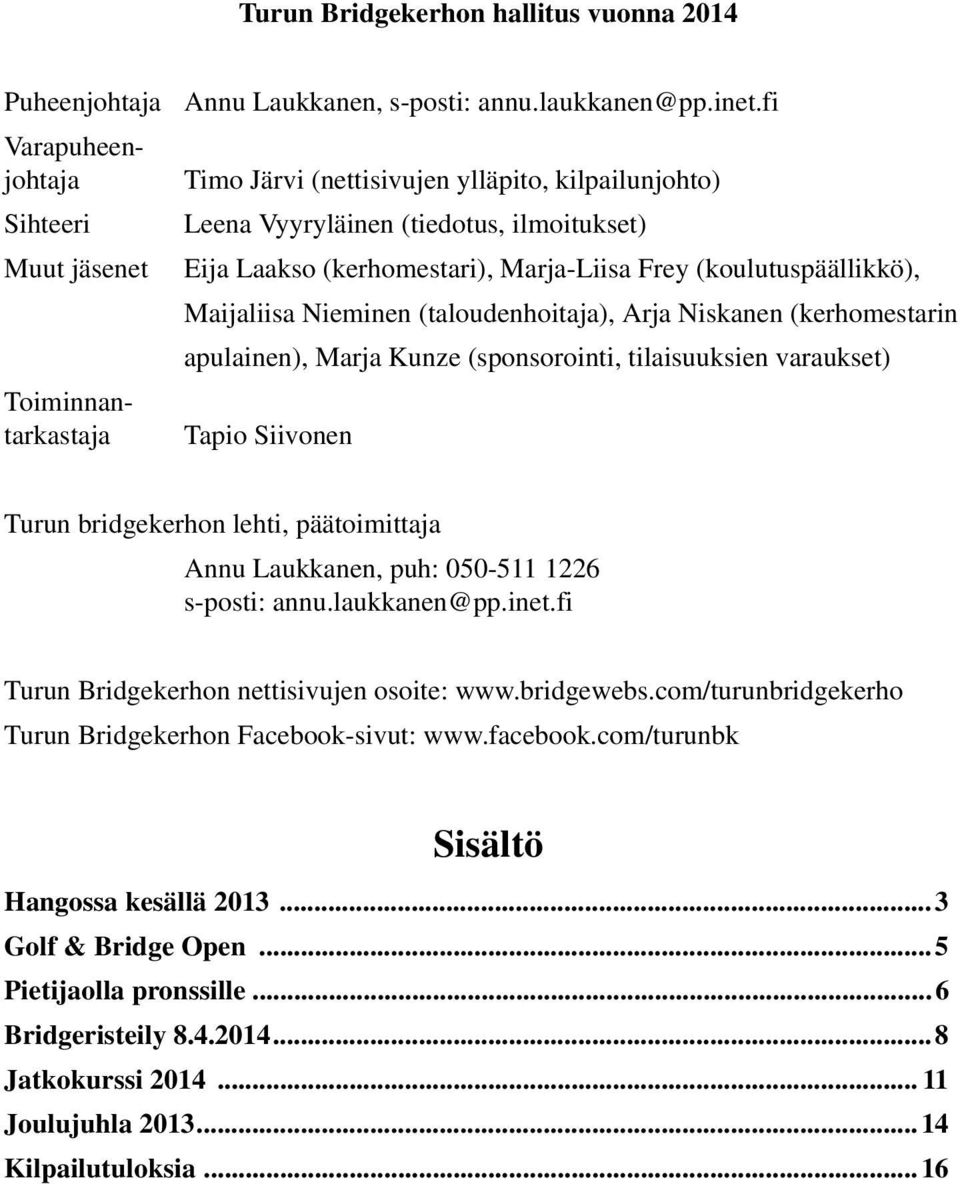 (taloudenhoitaja), Arja Niskanen (kerhomestarin apulainen), Marja Kunze (sponsorointi, tilaisuuksien varaukset) Tapio Siivonen Turun bridgekerhon lehti, päätoimittaja Annu Laukkanen, puh: 050-511