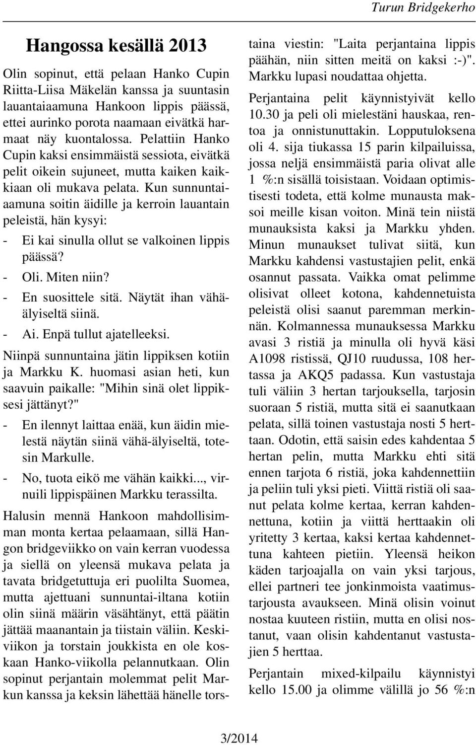 Kun sunnuntaiaamuna soitin äidille ja kerroin lauantain peleistä, hän kysyi: - Ei kai sinulla ollut se valkoinen lippis päässä? - Oli. Miten niin? - En suosittele sitä.