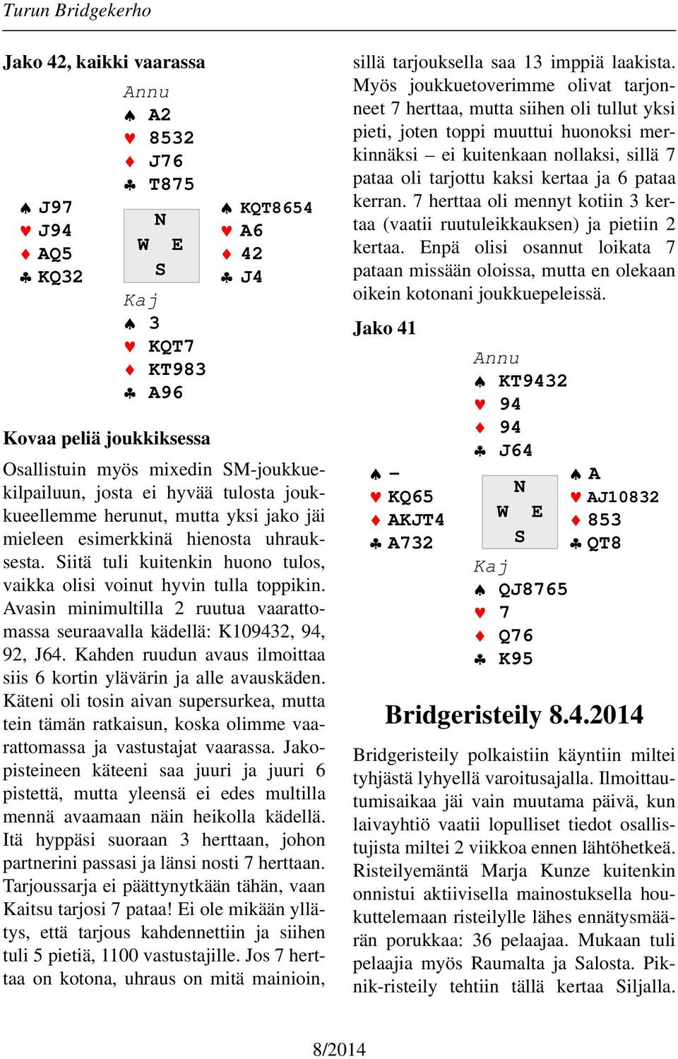 Avasin minimultilla 2 ruutua vaarattomassa seuraavalla kädellä: K109432, 94, 92, J64. Kahden ruudun avaus ilmoittaa siis 6 kortin ylävärin ja alle avauskäden.