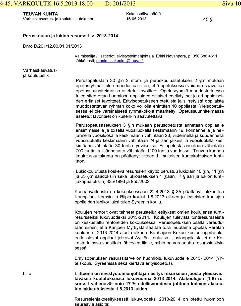 ja peruskouluasetuksen 2 :n mukaan opetusryhmät tulee muodostaa siten, että opetuksessa voidaan saavuttaa opetussuunnitelmassa asetetut tavoitteet.