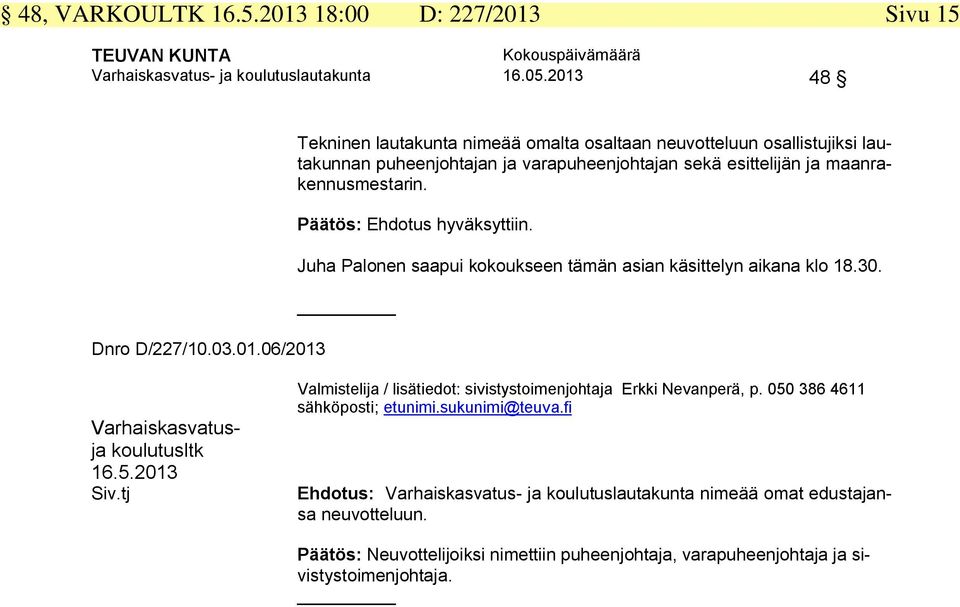 Tekninen lautakunta nimeää omalta osaltaan neuvotteluun osallistujiksi lautakunnan puheenjohtajan ja varapuheenjohtajan sekä esittelijän ja maanrakennusmestarin.