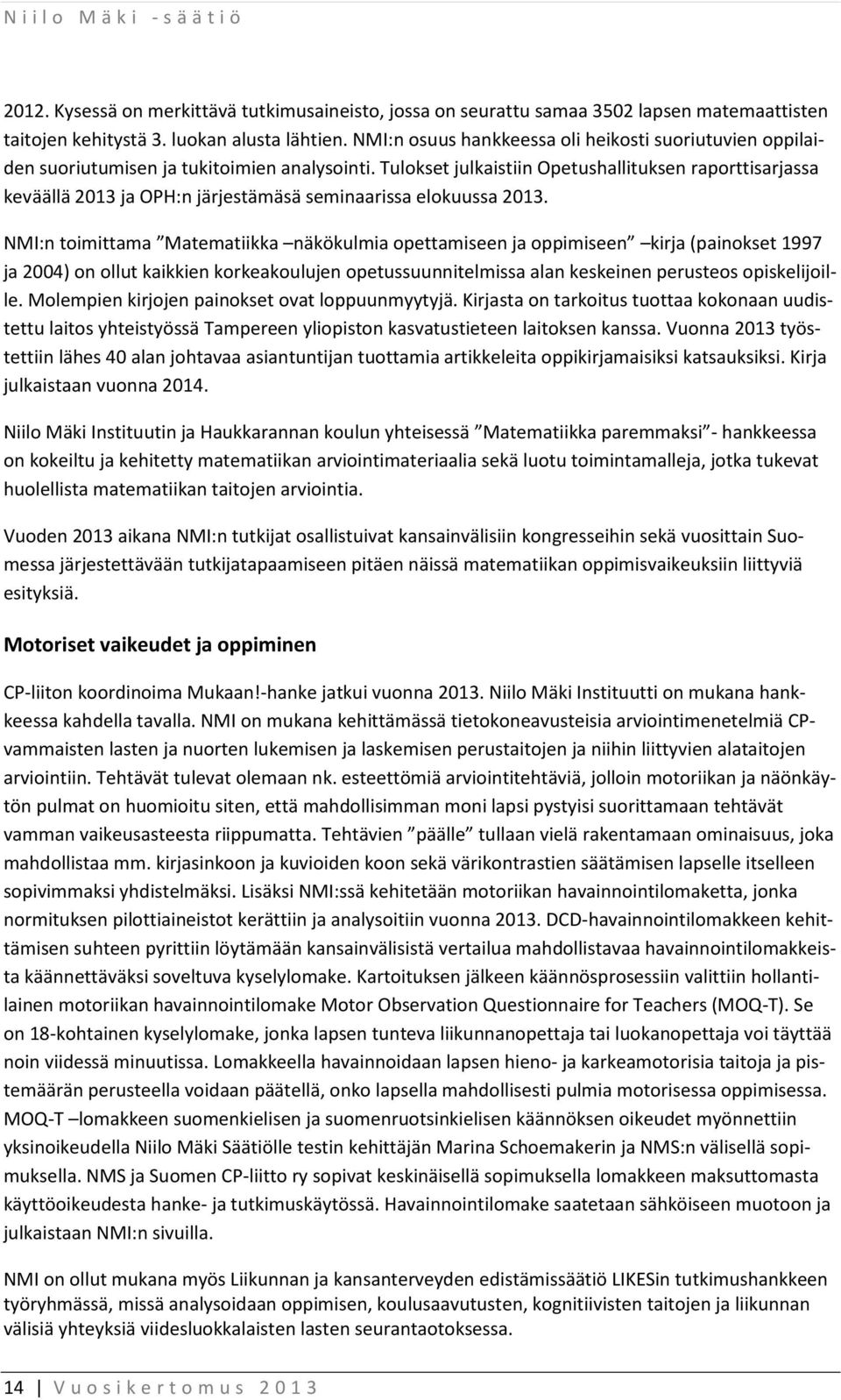 Tulokset julkaistiin Opetushallituksen raporttisarjassa keväällä 2013 ja OPH:n järjestämäsä seminaarissa elokuussa 2013.