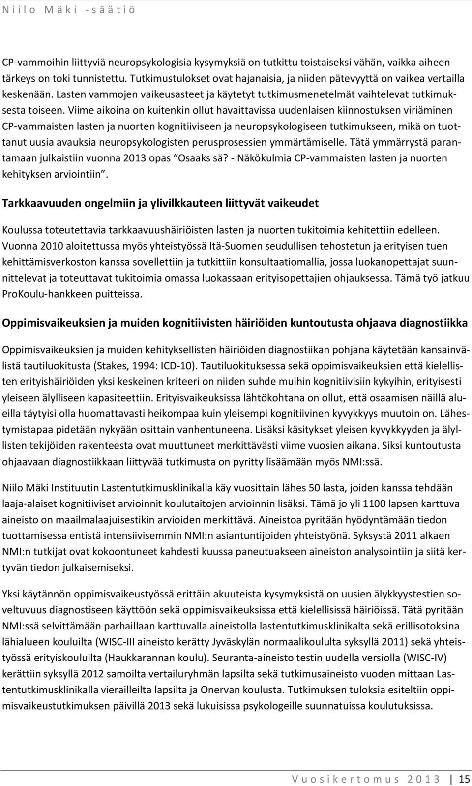 Viime aikoina on kuitenkin ollut havaittavissa uudenlaisen kiinnostuksen viriäminen CP-vammaisten lasten ja nuorten kognitiiviseen ja neuropsykologiseen tutkimukseen, mikä on tuottanut uusia avauksia