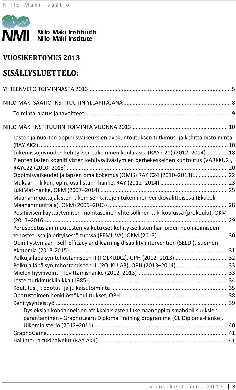 .. 18 Pienten lasten kognitiivisten kehitysviivästymien perhekeskeinen kuntoutus (VARKKU2), RAYC22 (2010 2013)... 20 Oppimisvaikeudet ja lapsen oma kokemus (OMIS) RAY C24 (2010 2013).