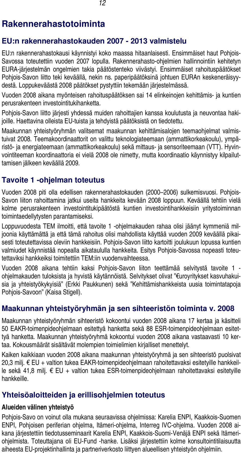 Ensimmäiset rahoituspäätökset Pohjois-Savon liitto teki keväällä, nekin ns. paperipäätöksinä johtuen EURAn keskeneräisyydestä. Loppukeväästä 2008 päätökset pystyttiin tekemään järjestelmässä.