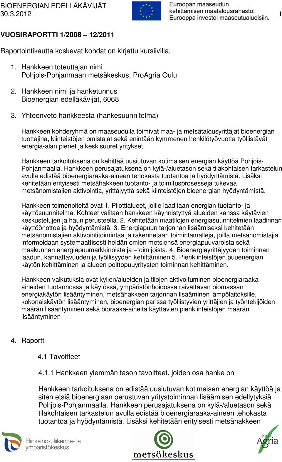 Yhteenveto hankkeesta (hankesuunnitelma) Hankkeen kohderyhmä on maaseudulla toimivat maa- ja metsätalousyrittäjät bioenergian tuottajina, kiinteistöjen omistajat sekä enintään kymmenen