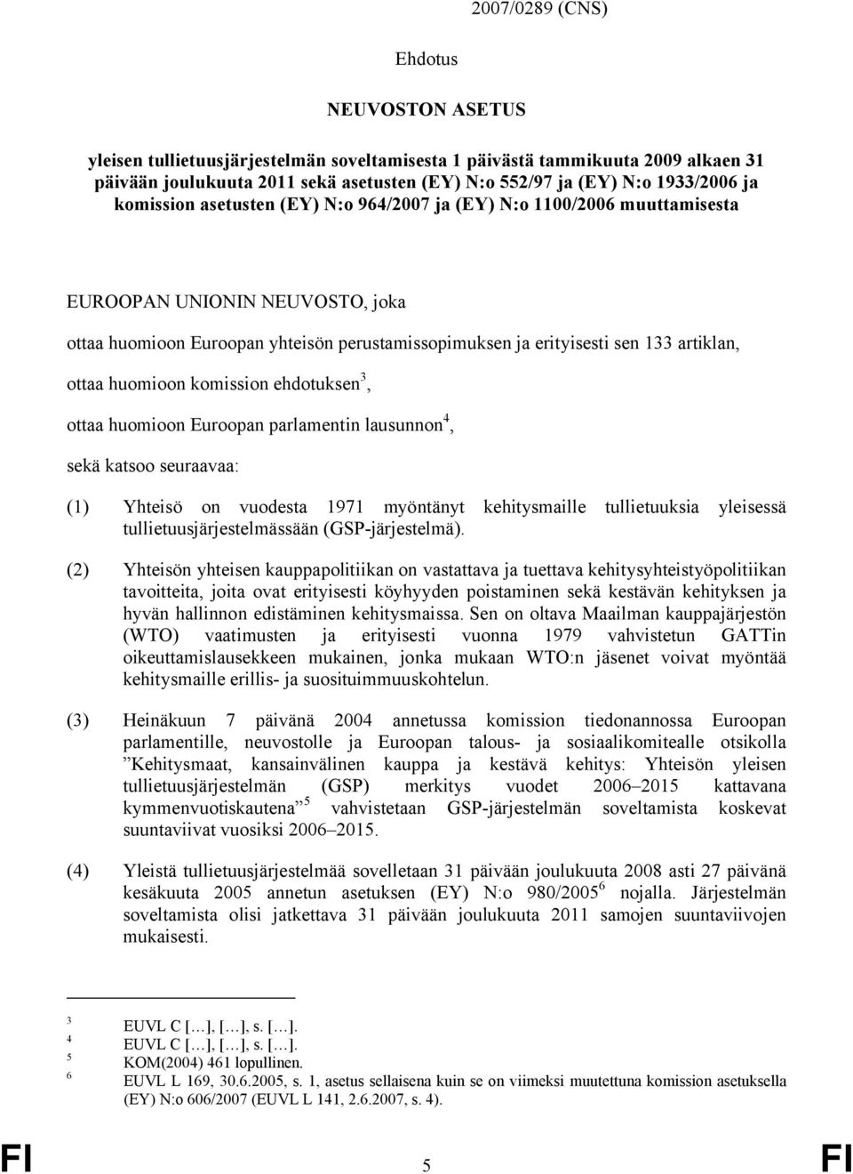 huomioon komission ehdotuksen 3, ottaa huomioon Euroopan parlamentin lausunnon 4, sekä katsoo seuraavaa: (1) Yhteisö on vuodesta 1971 myöntänyt kehitysmaille tullietuuksia yleisessä