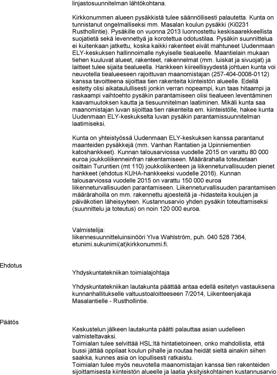 Pysäkin suunnittelua ei kuitenkaan jatkettu, koska kaikki rakenteet eivät mahtuneet Uudenmaan ELY-keskuksen hallinnoimalle nykyiselle tiealueelle.