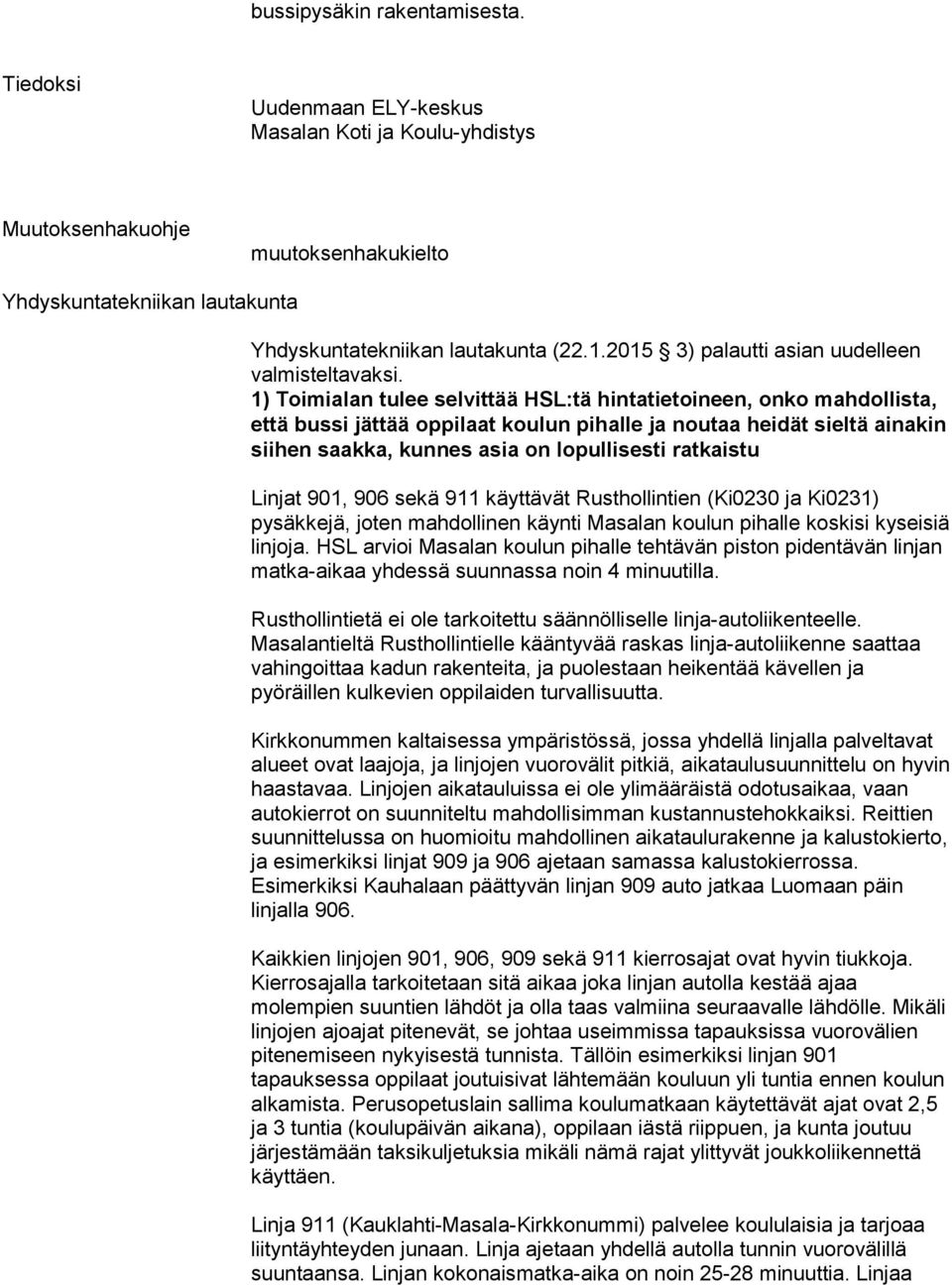 1) Toimialan tulee selvittää HSL:tä hintatietoineen, onko mahdollista, että bussi jättää oppilaat koulun pihalle ja noutaa heidät sieltä ainakin siihen saakka, kunnes asia on lopullisesti ratkaistu