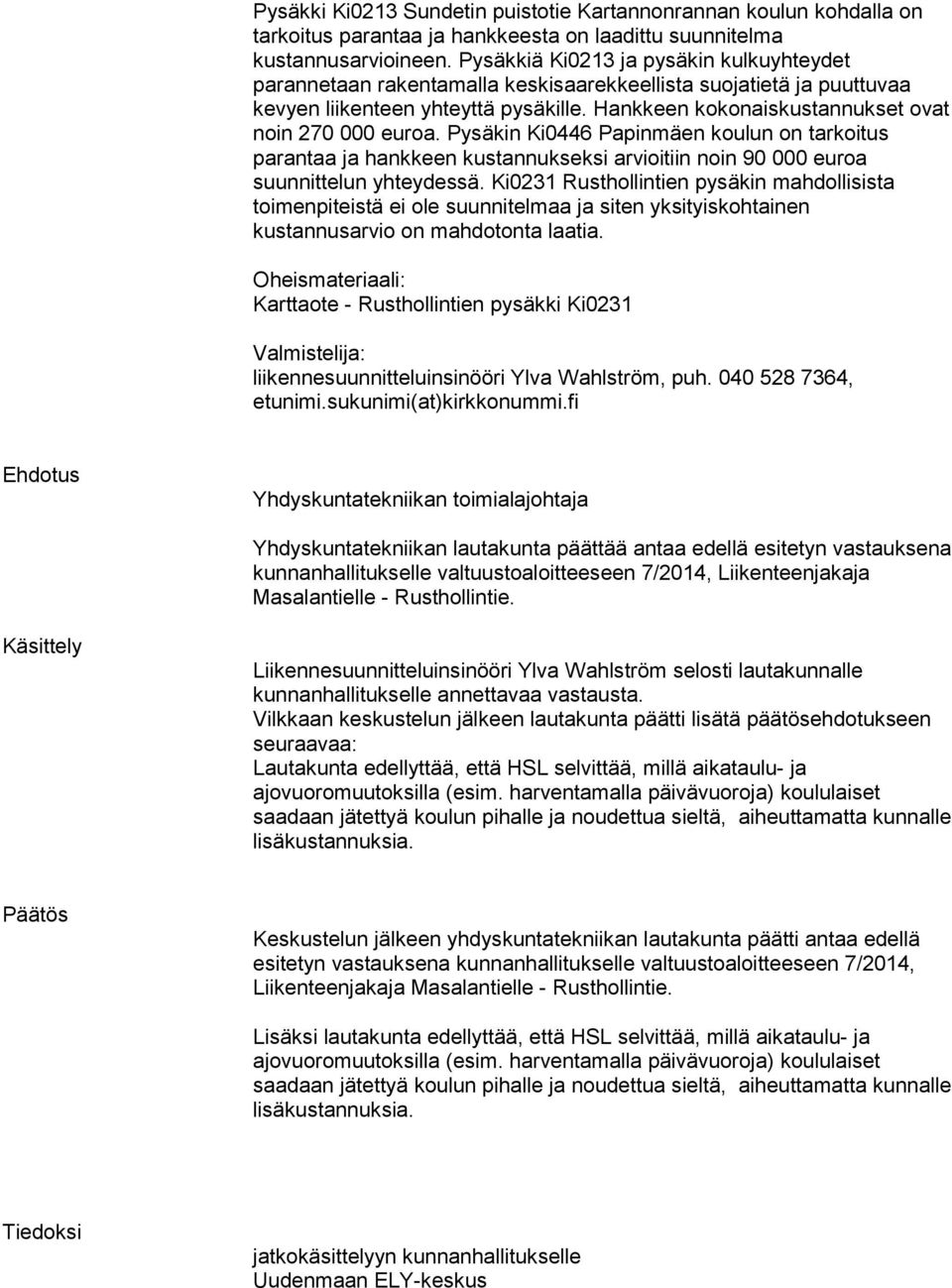 Hankkeen kokonaiskustannukset ovat noin 270 000 euroa. Pysäkin Ki0446 Papinmäen koulun on tarkoitus parantaa ja hankkeen kustannukseksi arvioitiin noin 90 000 euroa suunnittelun yhteydessä.