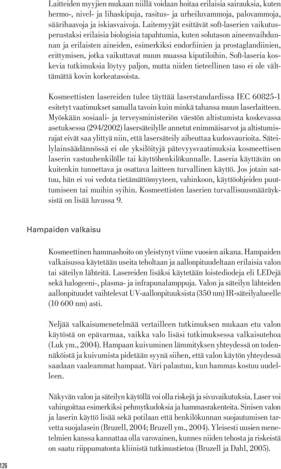 erittymisen, jotka vaikuttavat muun muassa kiputiloihin. Soft-laseria koskevia tutkimuksia löytyy paljon, mutta niiden tieteellinen taso ei ole välttämättä kovin korkeatasoista.