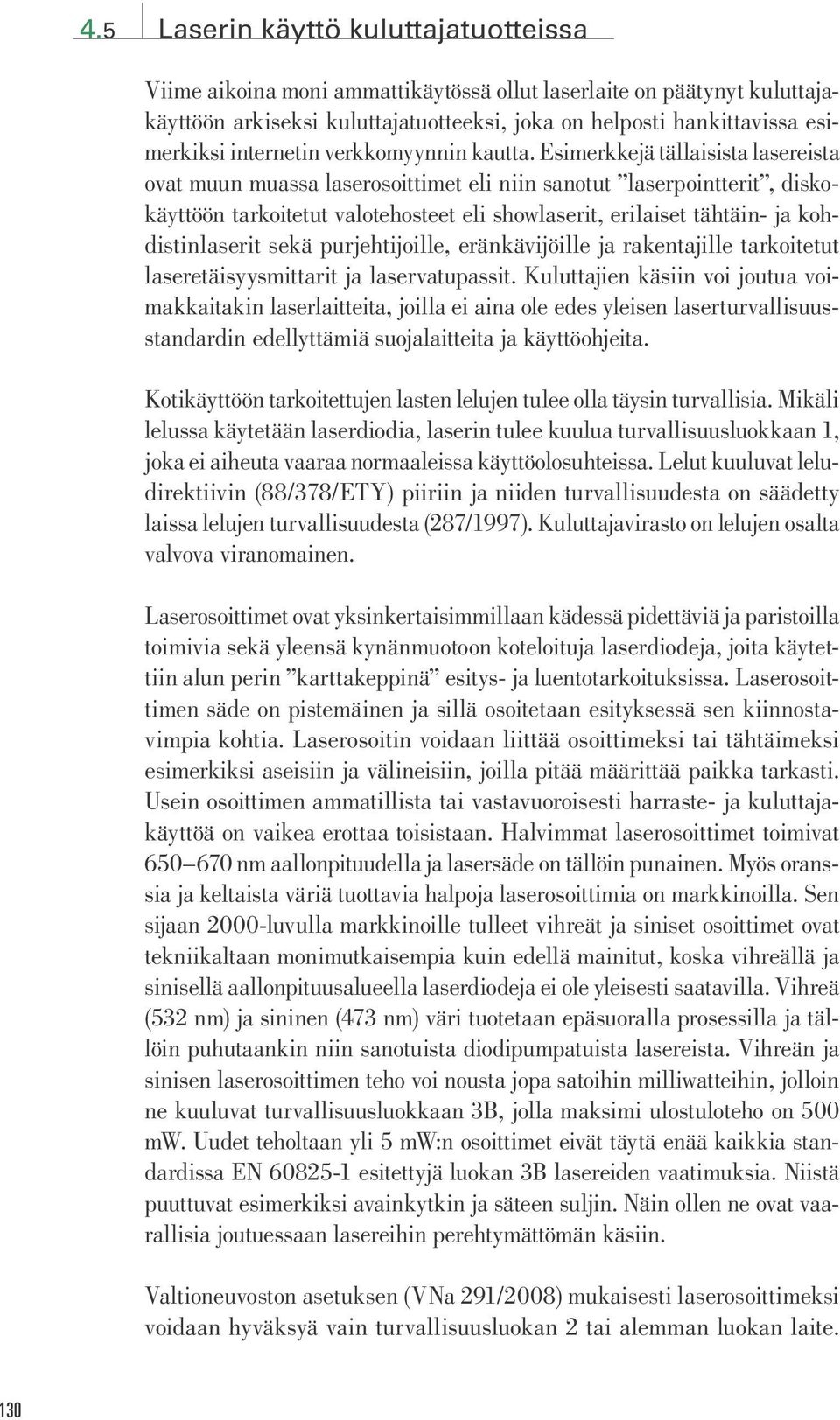 Esimerkkejä tällaisista lasereista ovat muun muassa laserosoittimet eli niin sanotut laserpointterit, diskokäyttöön tarkoitetut valotehosteet eli showlaserit, erilaiset tähtäin- ja kohdistinlaserit