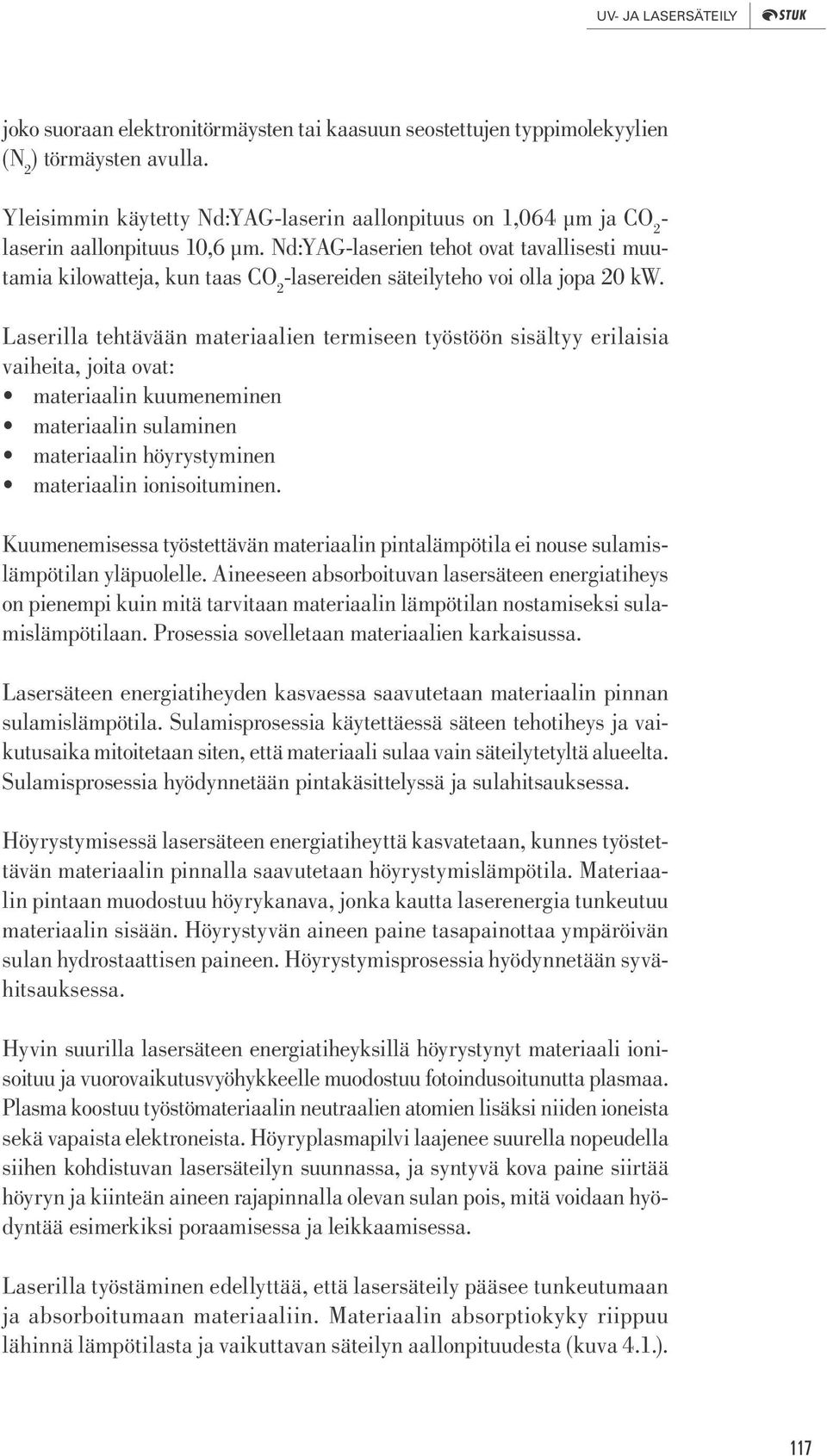 Nd:YAG-laserien tehot ovat tavallisesti muutamia kilowatteja, kun taas CO 2 -lasereiden säteilyteho voi olla jopa 20 kw.