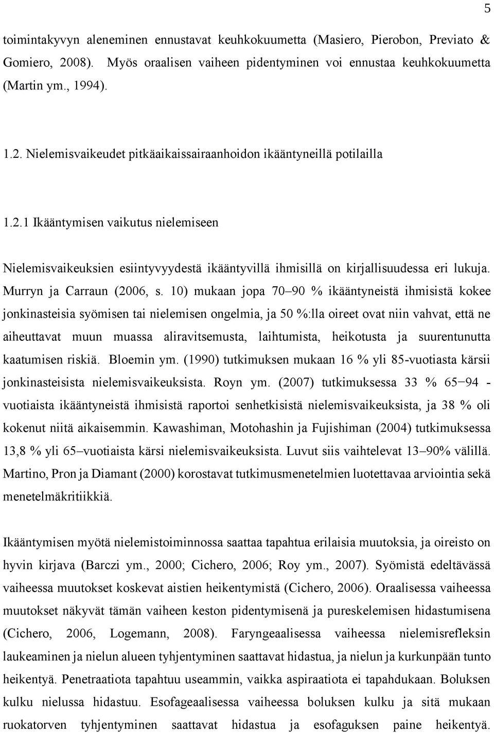 10) mukaan jopa 70 90 % ikääntyneistä ihmisistä kokee jonkinasteisia syömisen tai nielemisen ongelmia, ja 50 %:lla oireet ovat niin vahvat, että ne aiheuttavat muun muassa aliravitsemusta,