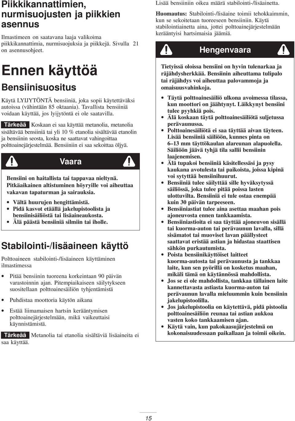 Tärkeää Koskaan ei saa käyttää metanolia, metanolia sisältävää bensiiniä tai yli 0 % etanolia sisältävää etanolin ja bensiinin seosta, koska ne saattavat vahingoittaa polttoainejärjestelmää.