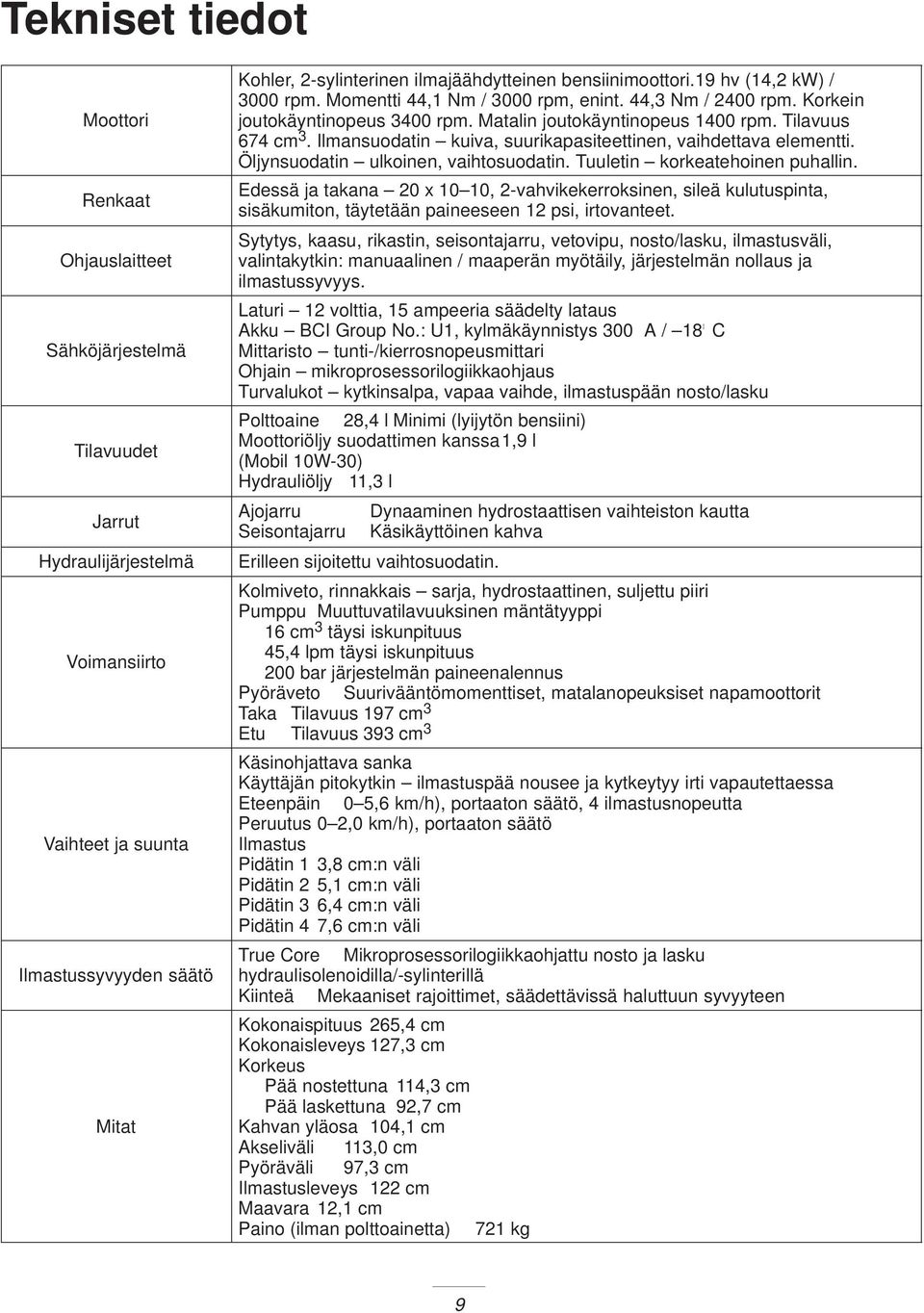 Tilavuus 674 cm 3. Ilmansuodatin kuiva, suurikapasiteettinen, vaihdettava elementti. Öljynsuodatin ulkoinen, vaihtosuodatin. Tuuletin korkeatehoinen puhallin.