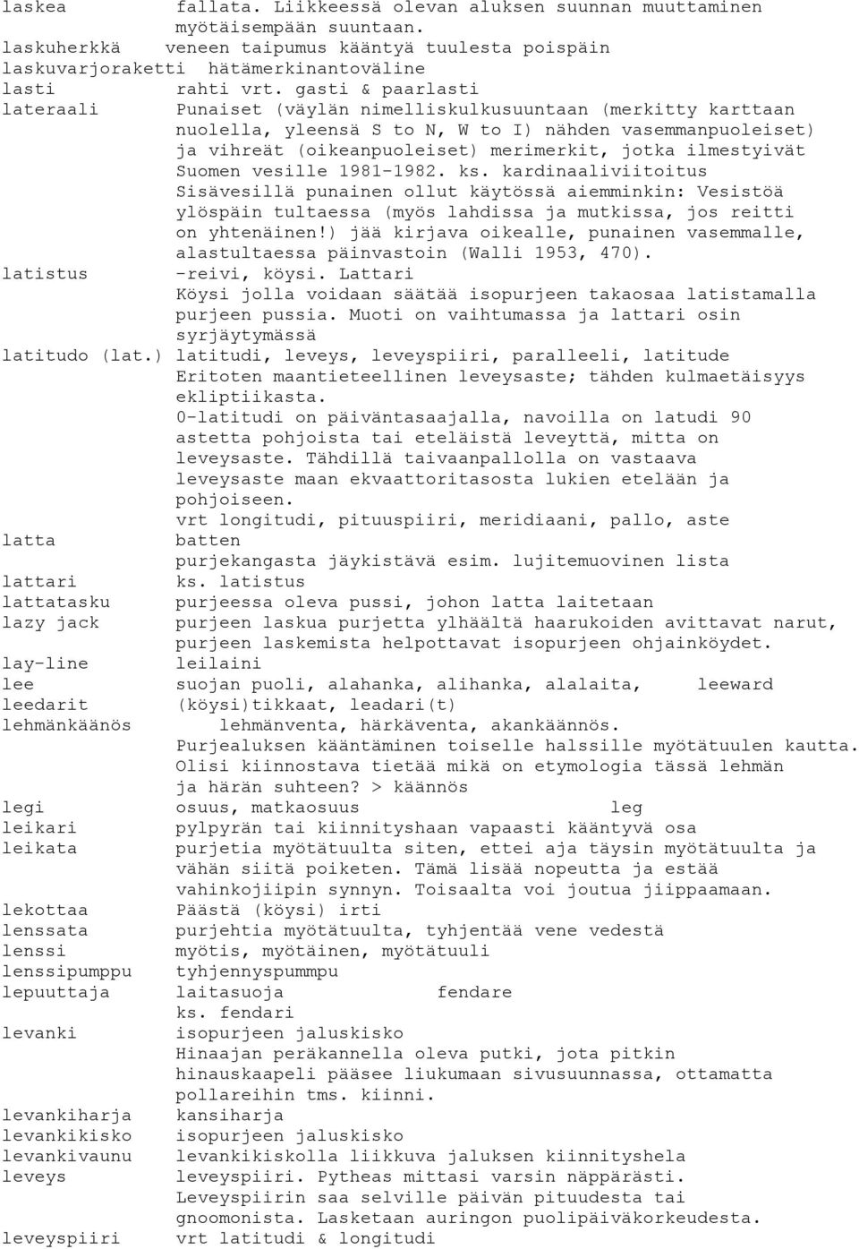 ilmestyivät Suomen vesille 1981-1982. ks. kardinaaliviitoitus Sisävesillä punainen ollut käytössä aiemminkin: Vesistöä ylöspäin tultaessa (myös lahdissa ja mutkissa, jos reitti on yhtenäinen!