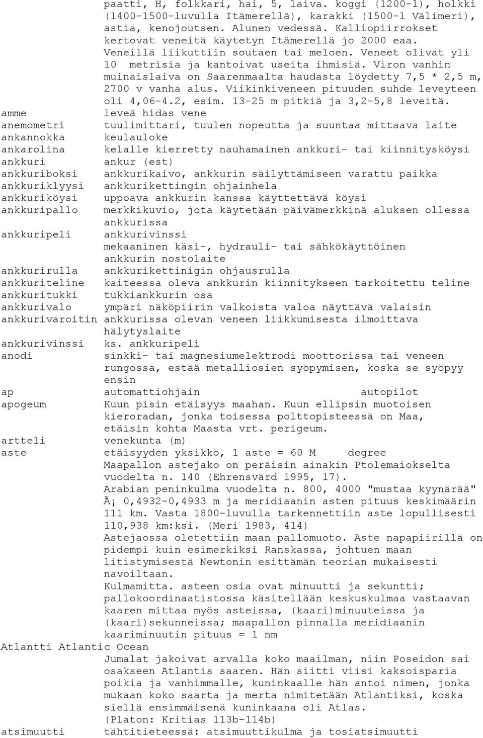 Veneillä liikuttiin soutaen tai meloen. Veneet olivat yli 10 metrisia ja kantoivat useita ihmisiä. Viron vanhin muinaislaiva on Saarenmaalta haudasta löydetty 7,5 * 2,5 m, 2700 v vanha alus.