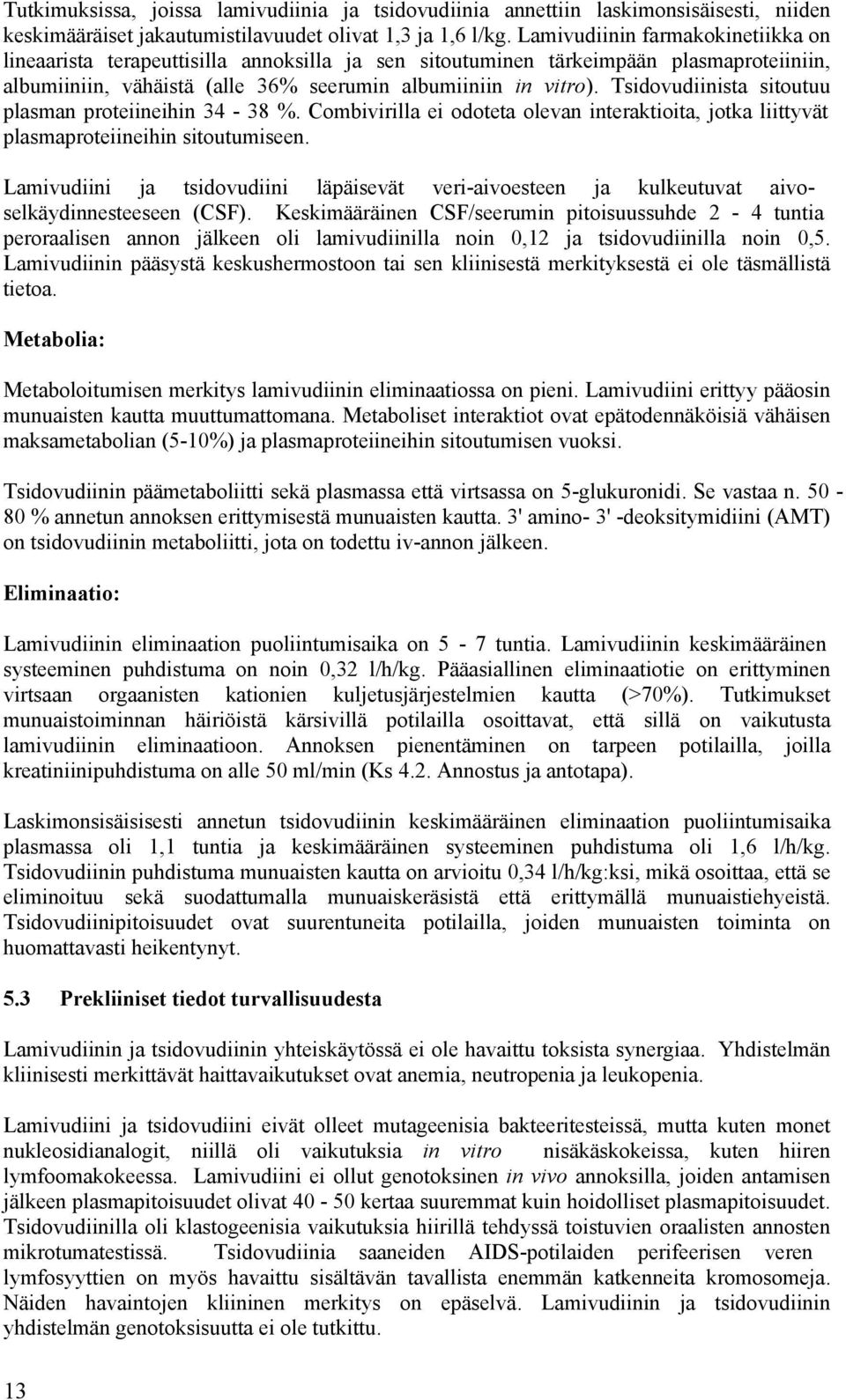 Tsidovudiinista sitoutuu plasman proteiineihin 34-38 %. Combivirilla ei odoteta olevan interaktioita, jotka liittyvät plasmaproteiineihin sitoutumiseen.