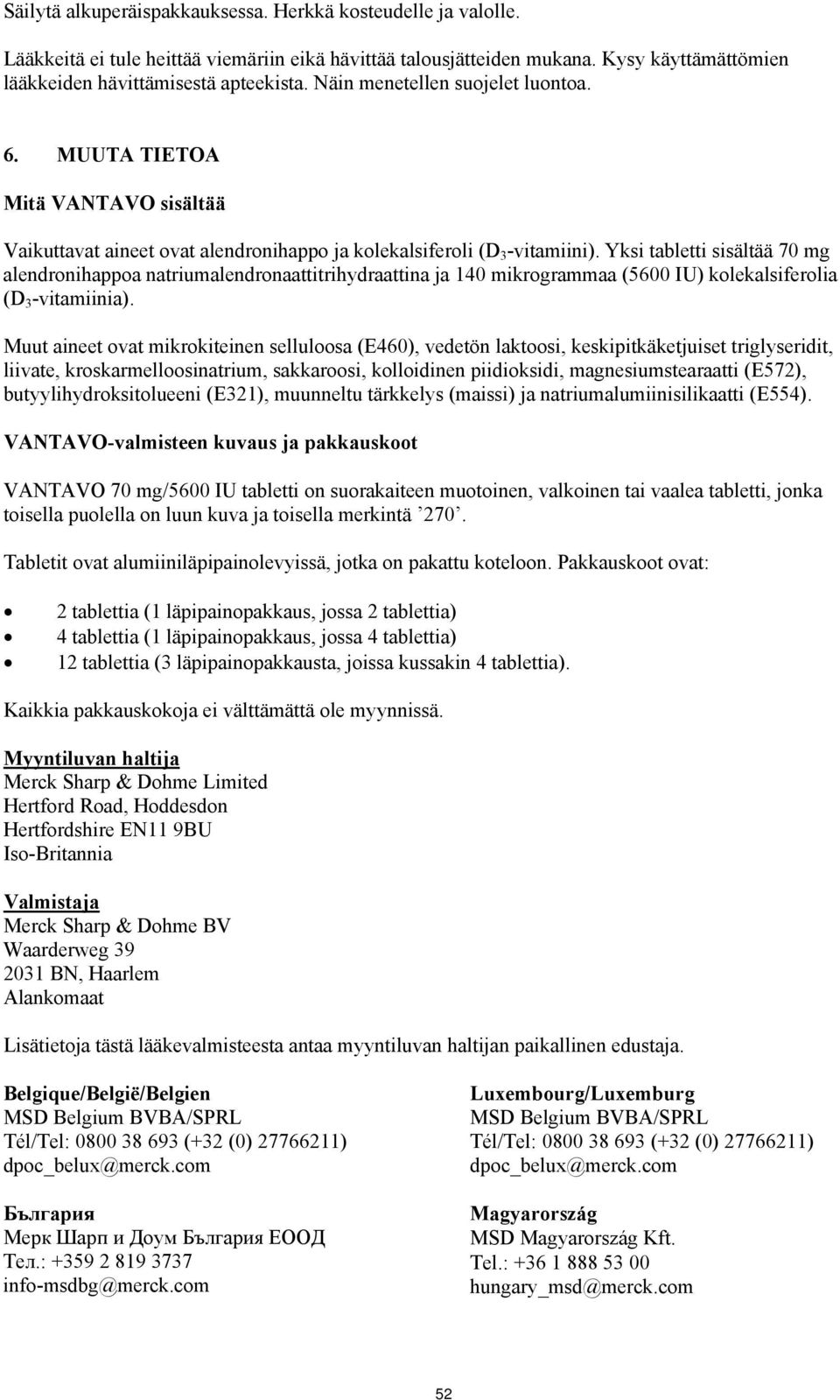 Yksi tabletti sisältää 70 mg alendronihappoa natriumalendronaattitrihydraattina ja 140 mikrogrammaa (5600 IU) kolekalsiferolia (D 3 -vitamiinia).