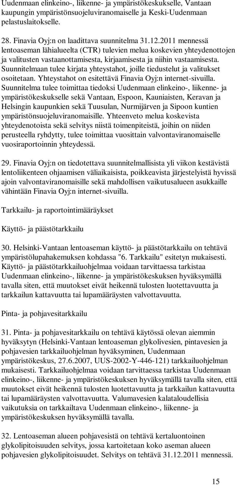 Suunnitelmaan tulee kirjata yhteystahot, joille tiedustelut ja valitukset osoitetaan. Yhteystahot on esitettävä Finavia Oyj:n internet-sivuilla.