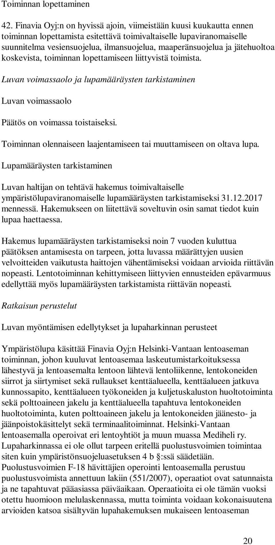 jätehuoltoa koskevista, toiminnan lopettamiseen liittyvistä toimista. Luvan voimassaolo ja lupamääräysten tarkistaminen Luvan voimassaolo Päätös on voimassa toistaiseksi.