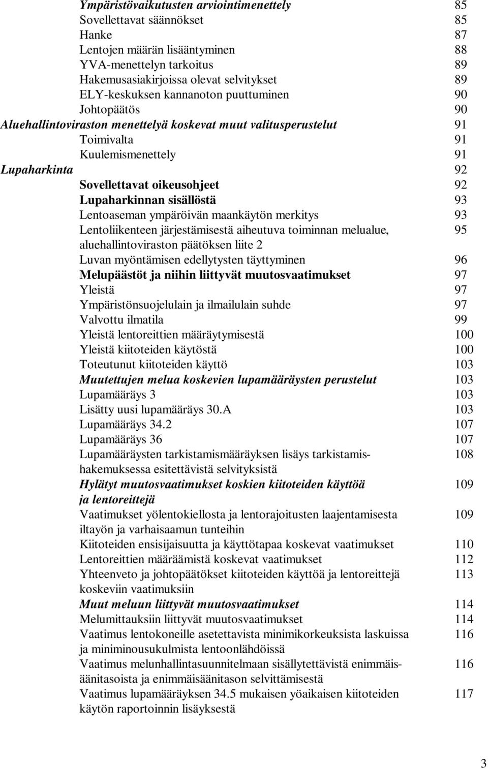 Lupaharkinnan sisällöstä 93 Lentoaseman ympäröivän maankäytön merkitys 93 Lentoliikenteen järjestämisestä aiheutuva toiminnan melualue, 95 aluehallintoviraston päätöksen liite 2 Luvan myöntämisen