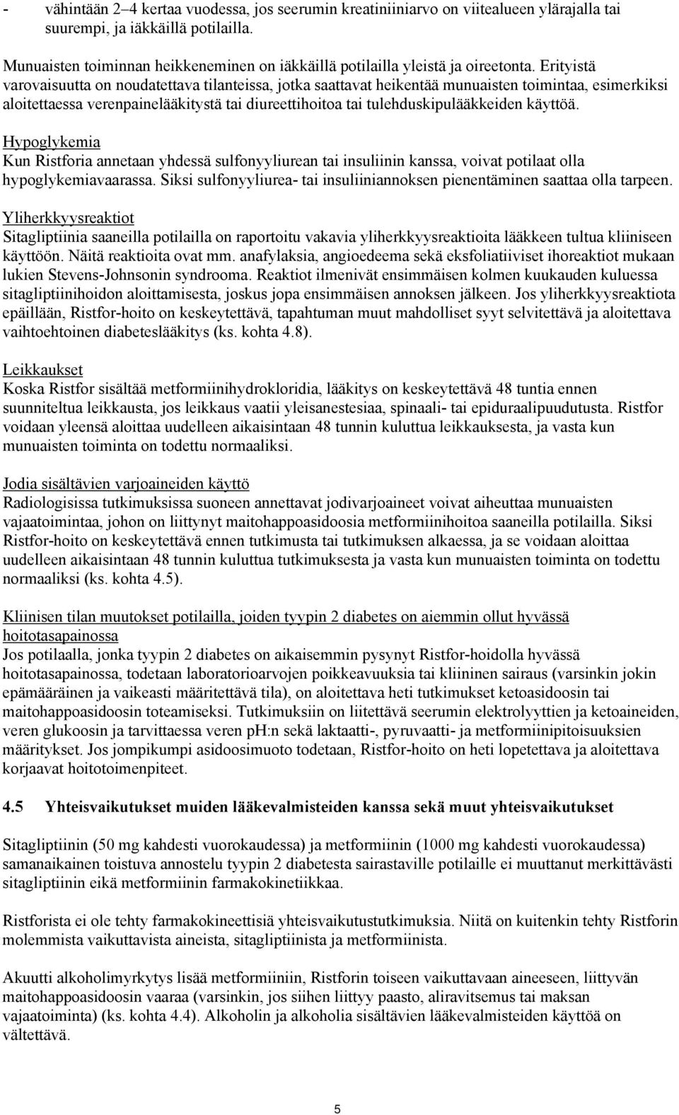 Erityistä varovaisuutta on noudatettava tilanteissa, jotka saattavat heikentää munuaisten toimintaa, esimerkiksi aloitettaessa verenpainelääkitystä tai diureettihoitoa tai tulehduskipulääkkeiden
