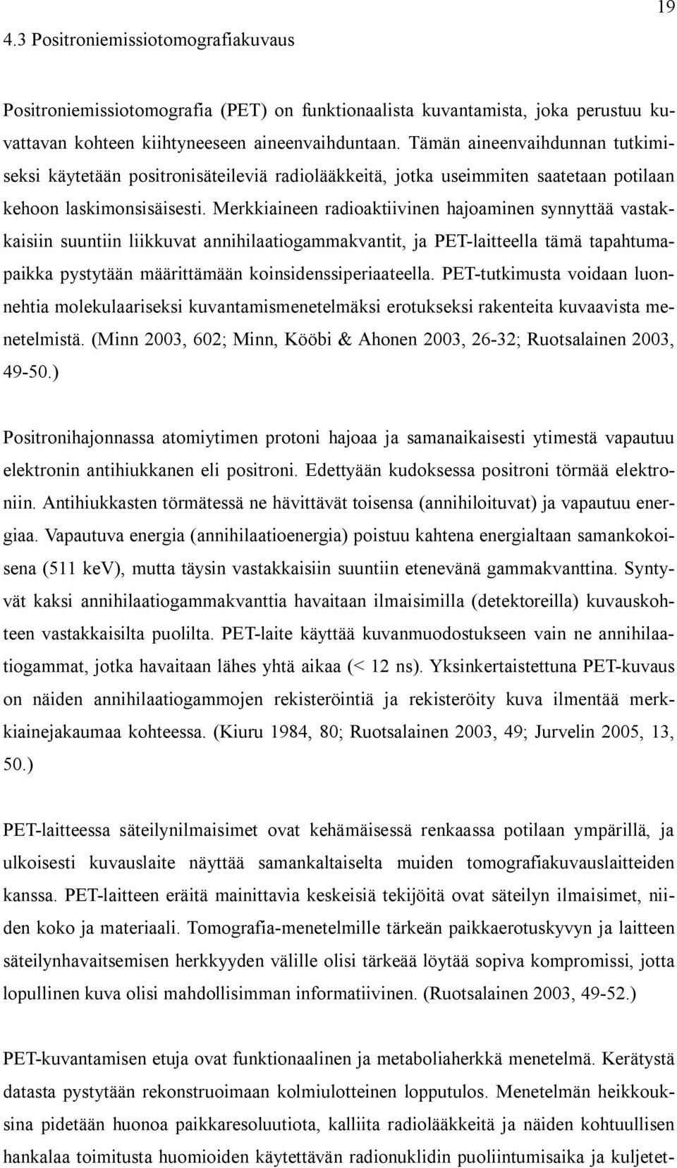 Merkkiaineen radioaktiivinen hajoaminen synnyttää vastakkaisiin suuntiin liikkuvat annihilaatiogammakvantit, ja PET-laitteella tämä tapahtumapaikka pystytään määrittämään koinsidenssiperiaateella.