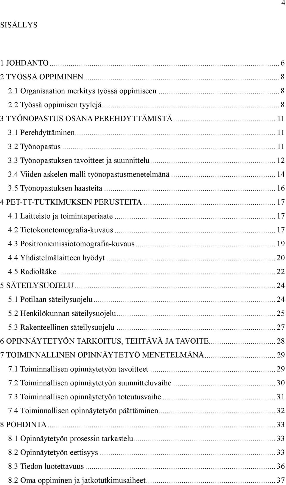 1 Laitteisto ja toimintaperiaate... 17 4.2 Tietokonetomografia-kuvaus... 17 4.3 Positroniemissiotomografia-kuvaus... 19 4.4 Yhdistelmälaitteen hyödyt... 20 4.5 Radiolääke... 22 5 SÄTEILYSUOJELU... 24 5.