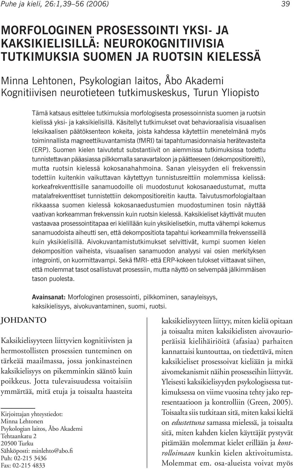 Käsitellyt tutkimukset ovat behavioraalisia visuaalisen leksikaalisen päätöksenteon kokeita, joista kahdessa käytettiin menetelmänä myös toiminnallista magneettikuvantamista (fmri) tai