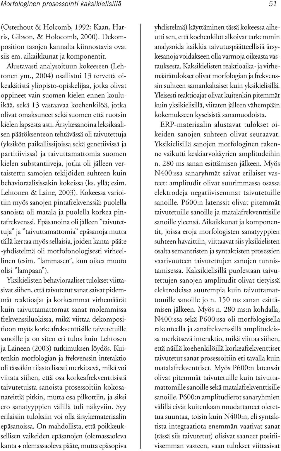 , 2004) osallistui 13 tervettä oikeakätistä yliopisto-opiskelijaa, jotka olivat oppineet vain suomen kielen ennen kouluikää, sekä 13 vastaavaa koehenkilöä, jotka olivat omaksuneet sekä suomen että