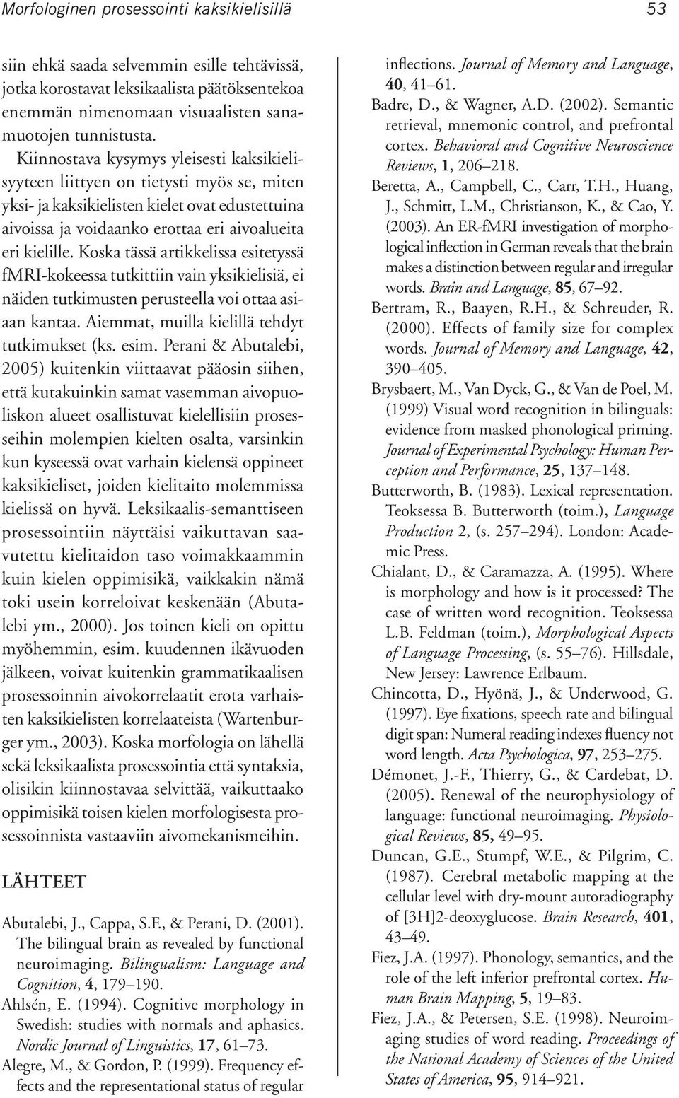 Koska tässä artikkelissa esitetyssä fmri-kokeessa tutkittiin vain yksikielisiä, ei näiden tutkimusten perusteella voi ottaa asiaan kantaa. Aiemmat, muilla kielillä tehdyt tutkimukset (ks. esim.