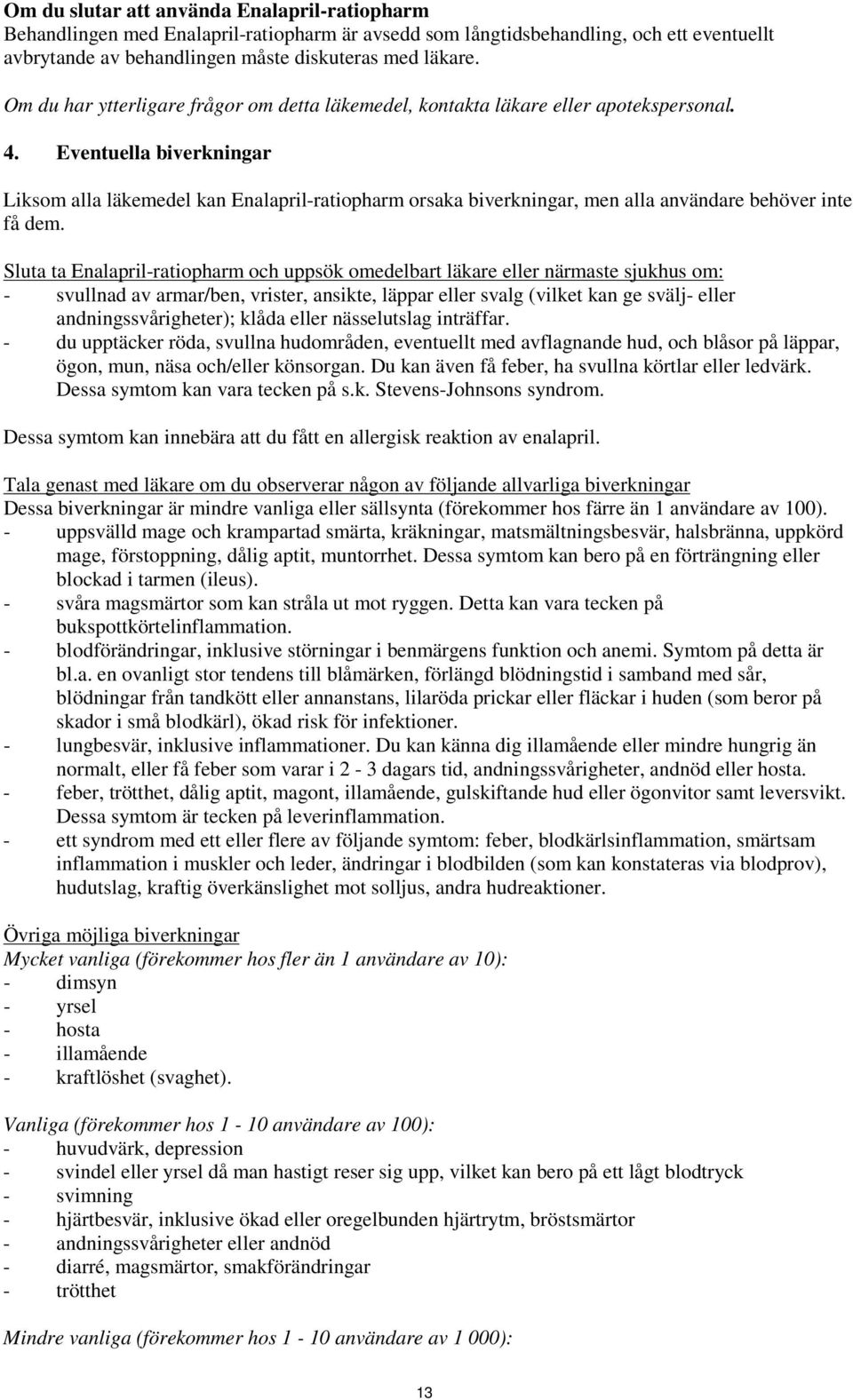 Eventuella biverkningar Liksom alla läkemedel kan Enalapril-ratiopharm orsaka biverkningar, men alla användare behöver inte få dem.