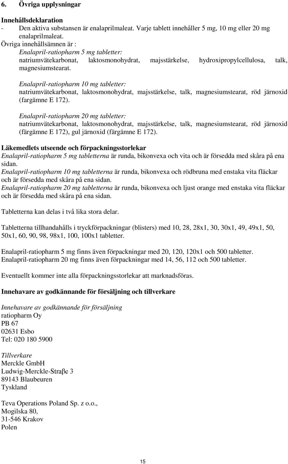 Enalapril-ratiopharm 10 mg tabletter: natriumvätekarbonat, laktosmonohydrat, majsstärkelse, talk, magnesiumstearat, röd järnoxid (fargämne E 172).