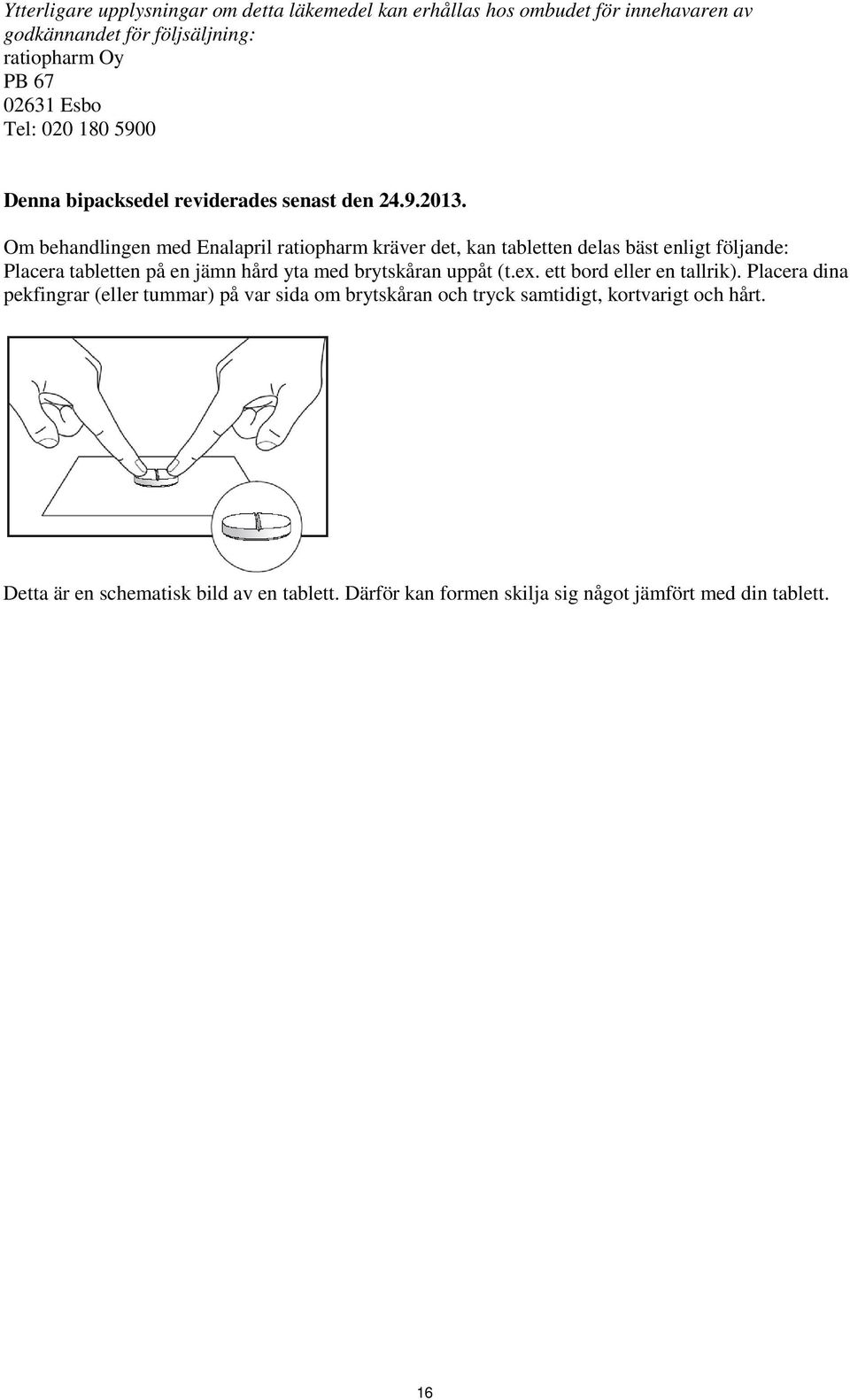 Om behandlingen med Enalapril ratiopharm kräver det, kan tabletten delas bäst enligt följande: Placera tabletten på en jämn hård yta med brytskåran uppåt